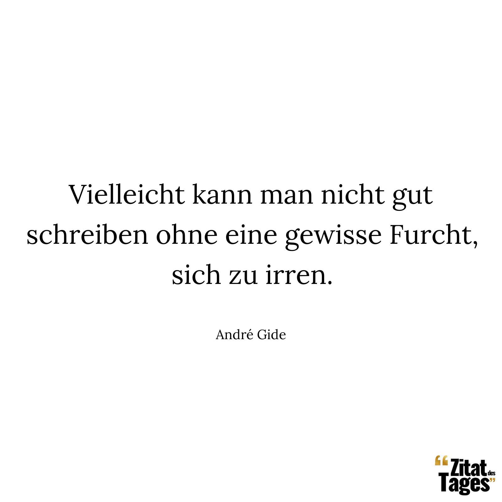 Vielleicht kann man nicht gut schreiben ohne eine gewisse Furcht, sich zu irren. - André Gide