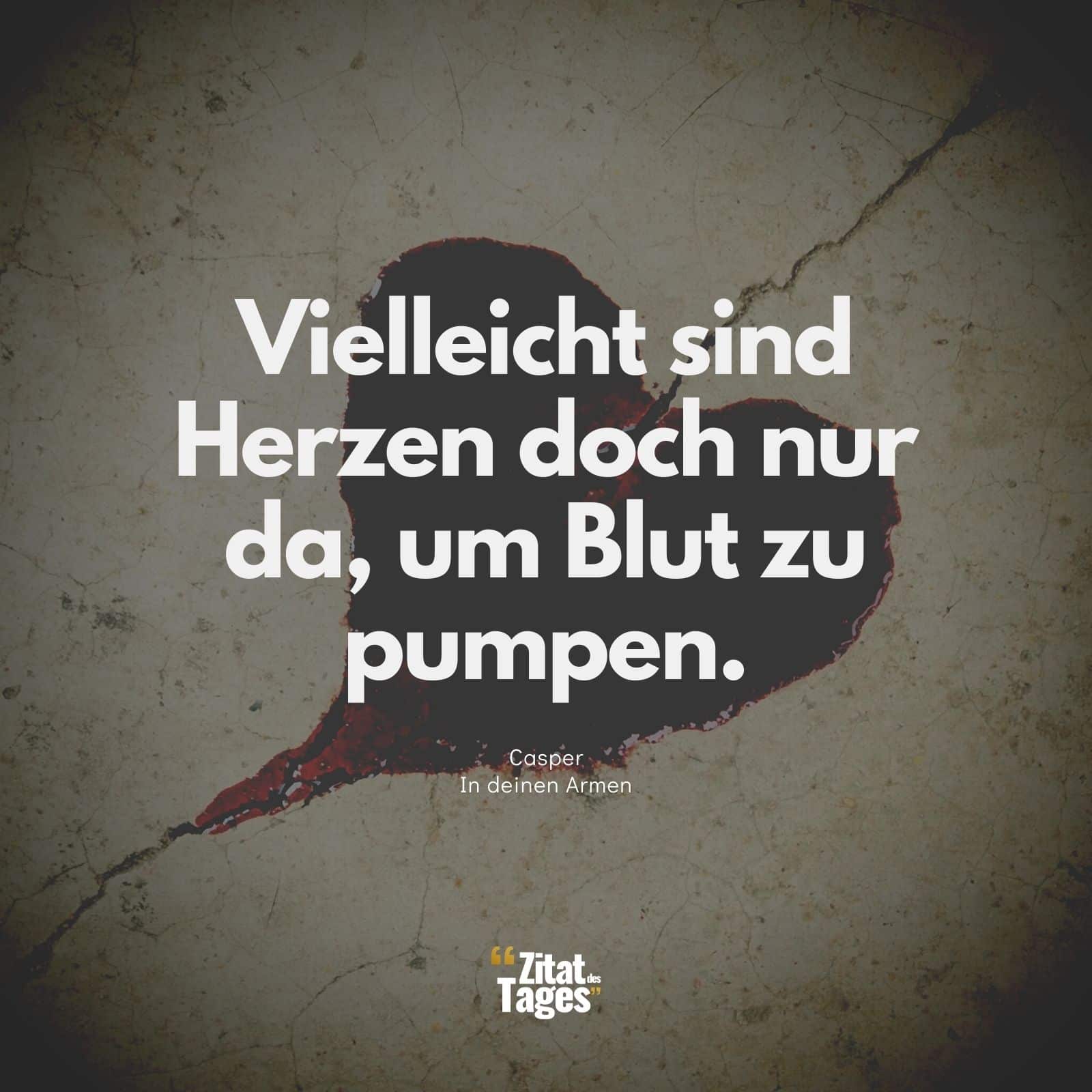 Vielleicht sind Herzen doch nur da, um Blut zu pumpen. - Casper