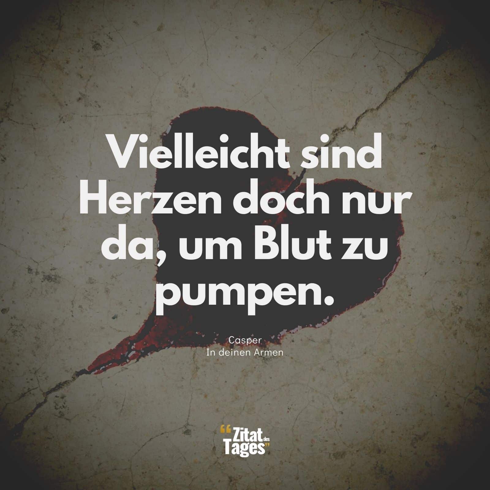 Vielleicht sind Herzen doch nur da, um Blut zu pumpen. - Casper