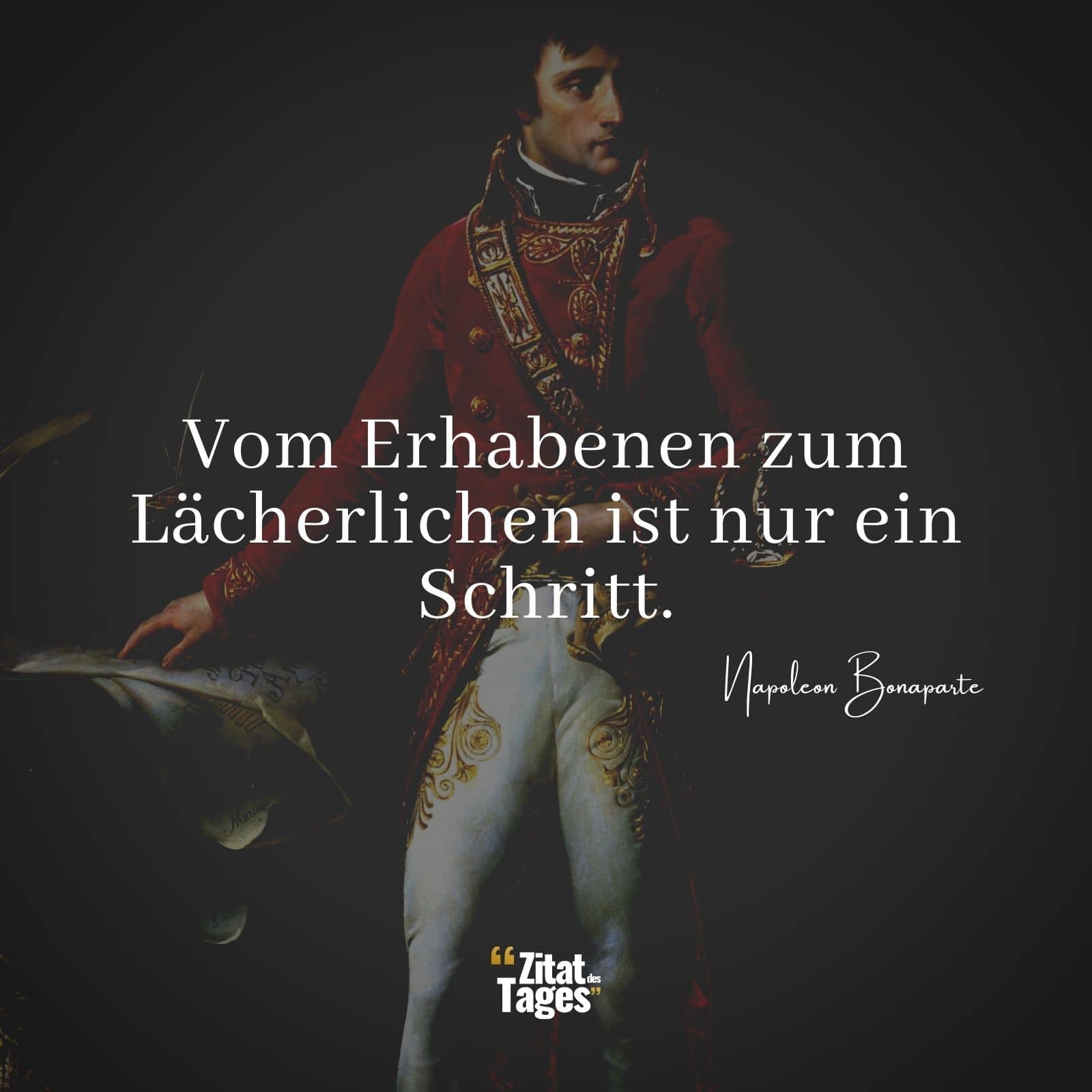 Vom Erhabenen zum Lächerlichen ist nur ein Schritt. - Napoleon Bonaparte