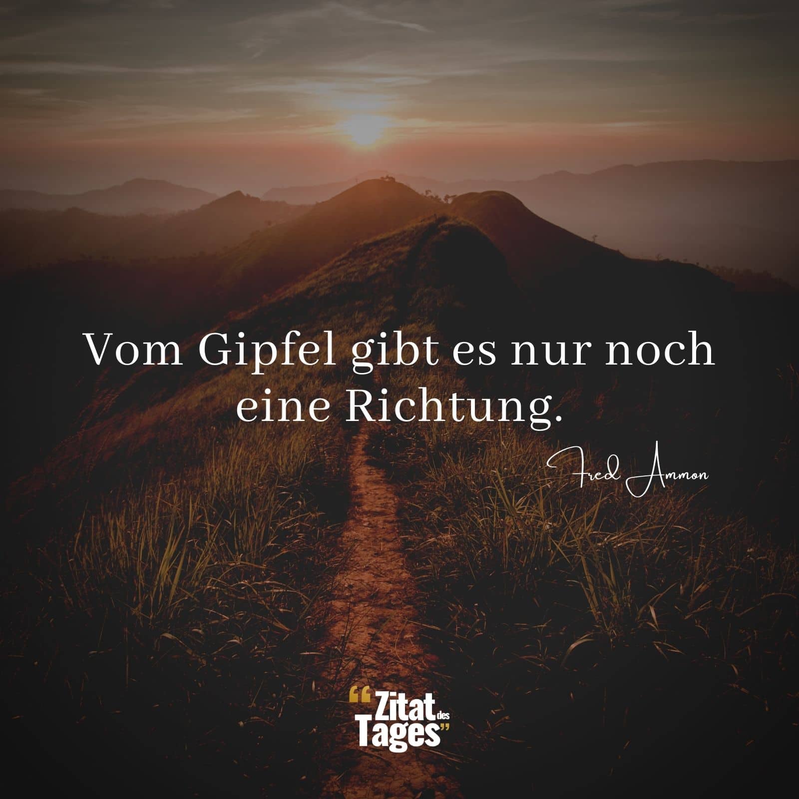 Vom Gipfel gibt es nur noch eine Richtung. - Fred Ammon