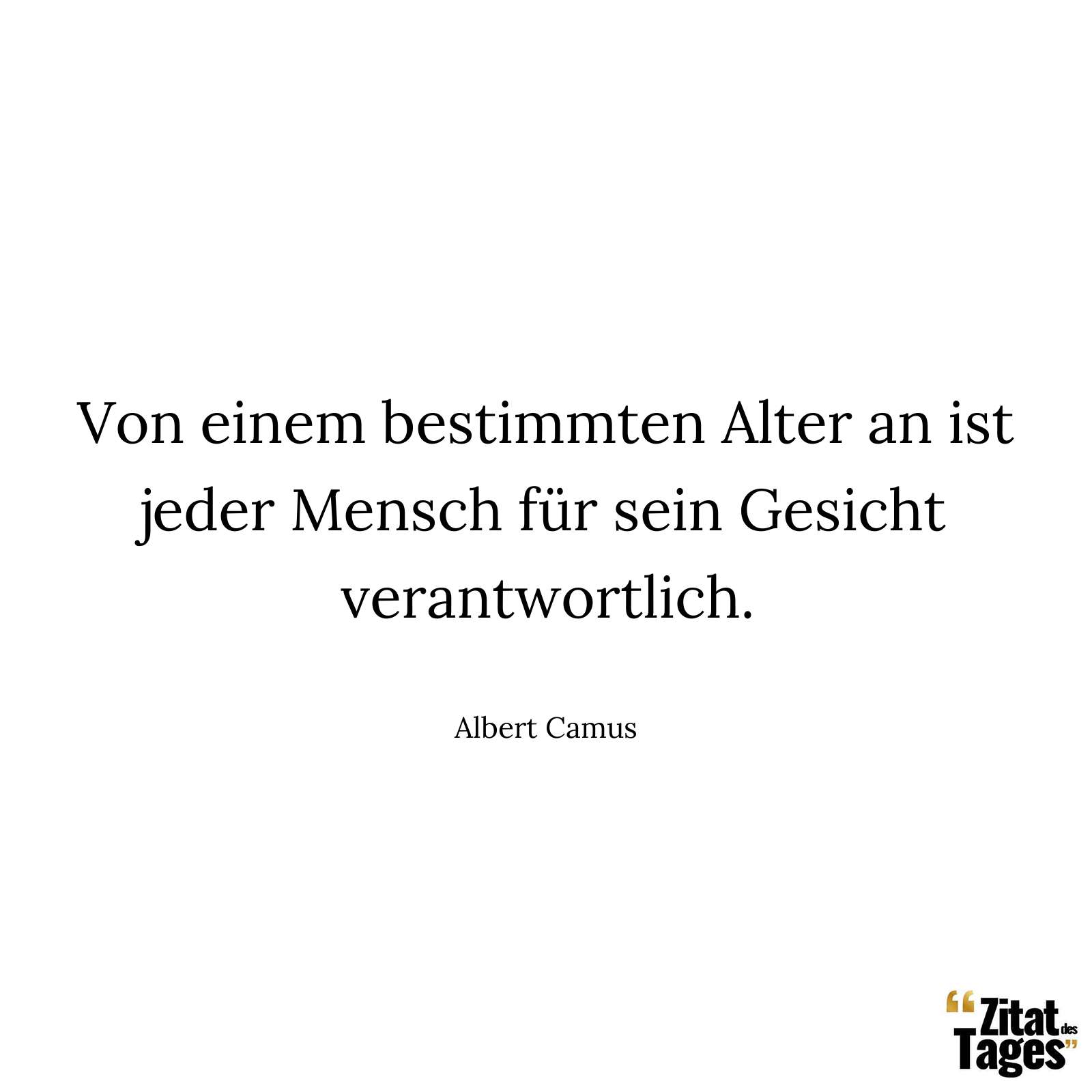 Von einem bestimmten Alter an ist jeder Mensch für sein Gesicht verantwortlich. - Albert Camus