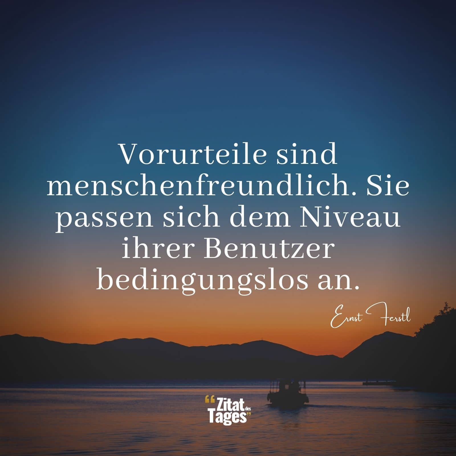 Vorurteile sind menschenfreundlich. Sie passen sich dem Niveau ihrer Benutzer bedingungslos an. - Ernst Ferstl