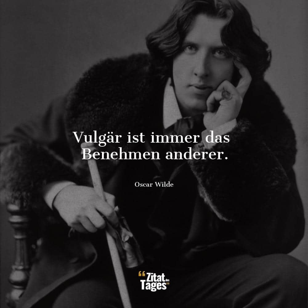 Vulgär ist immer das Benehmen anderer. - Oscar Wilde