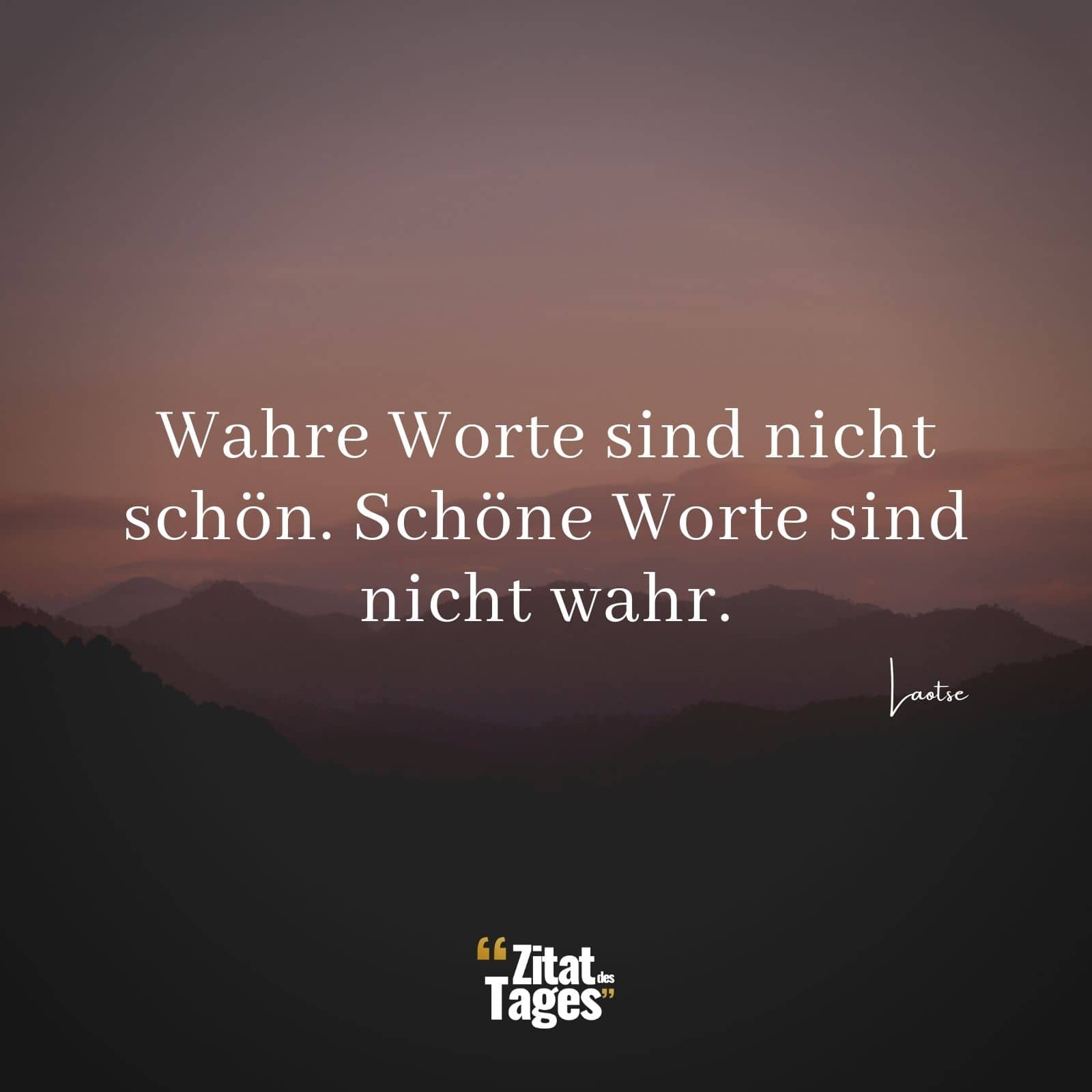 Wahre Worte sind nicht schön. Schöne Worte sind nicht wahr. - Laotse