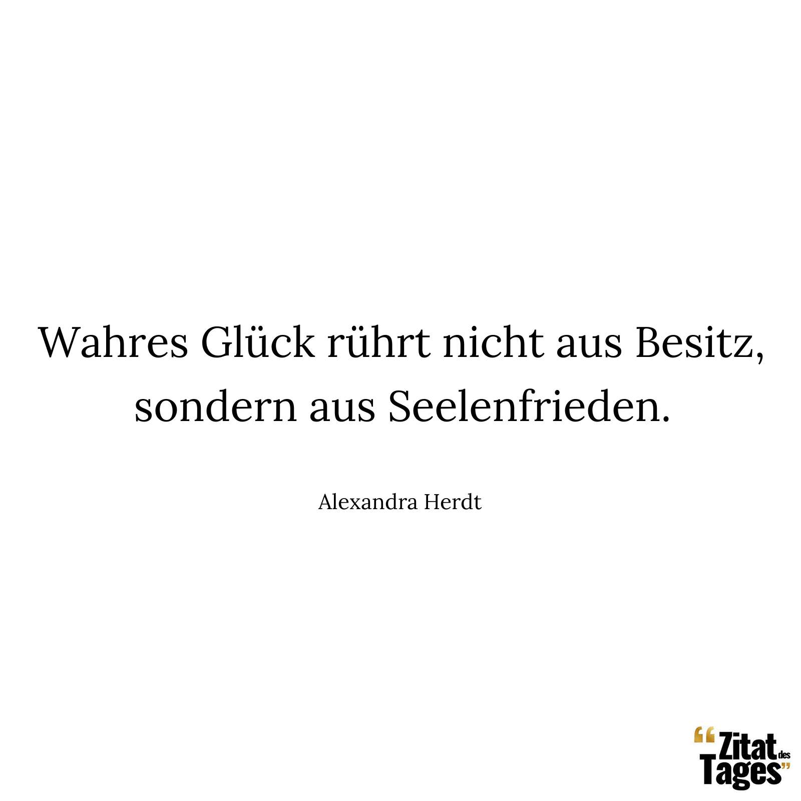 Wahres Glück rührt nicht aus Besitz, sondern aus Seelenfrieden. - Alexandra Herdt