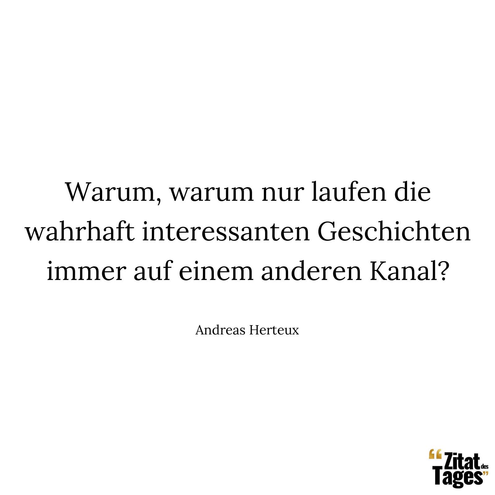 Warum, warum nur laufen die wahrhaft interessanten Geschichten immer auf einem anderen Kanal? - Andreas Herteux