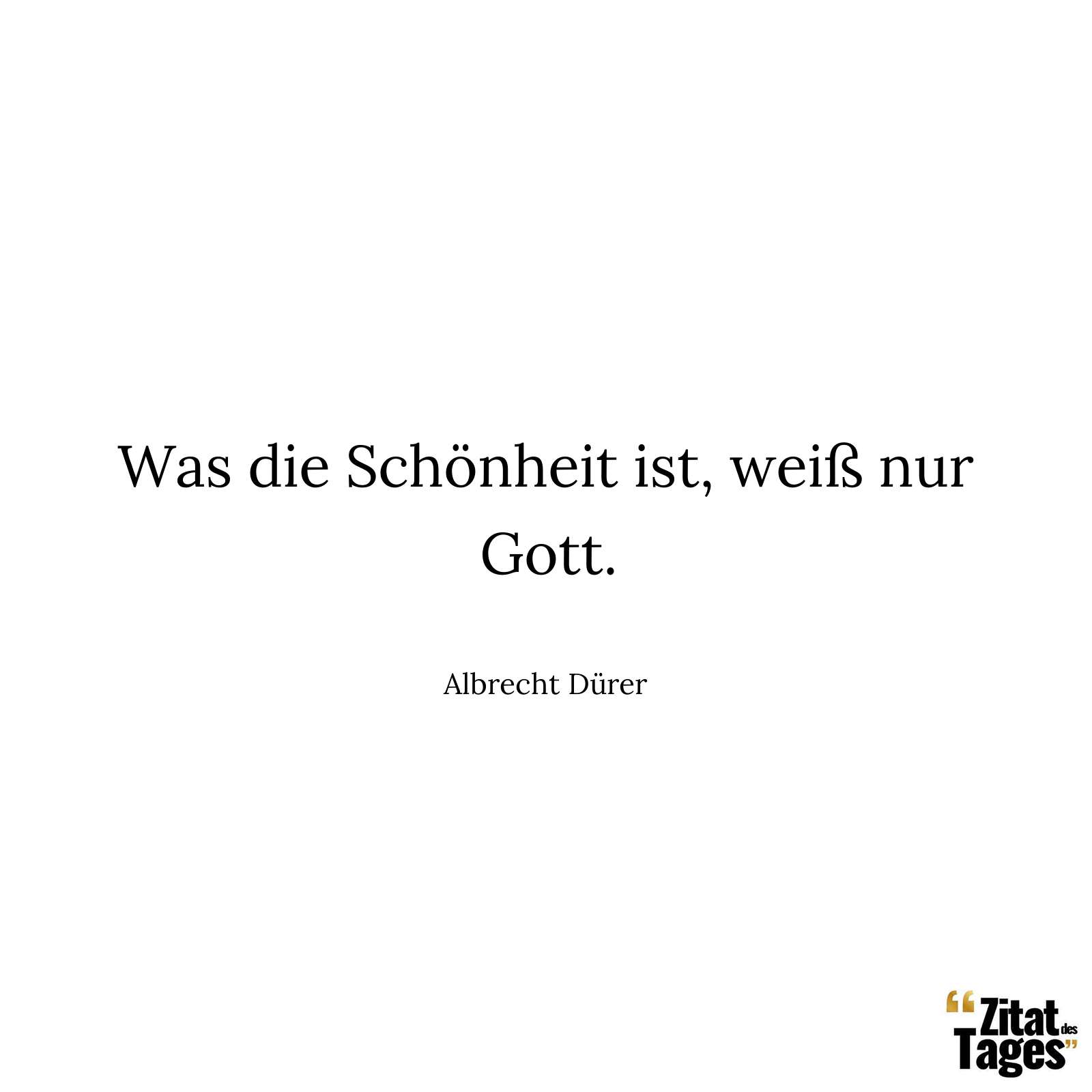 Was die Schönheit ist, weiss nur Gott. - Albrecht Dürer