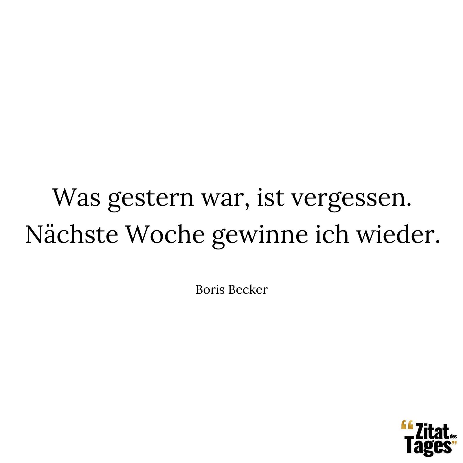 Was gestern war, ist vergessen. Nächste Woche gewinne ich wieder. - Boris Becker