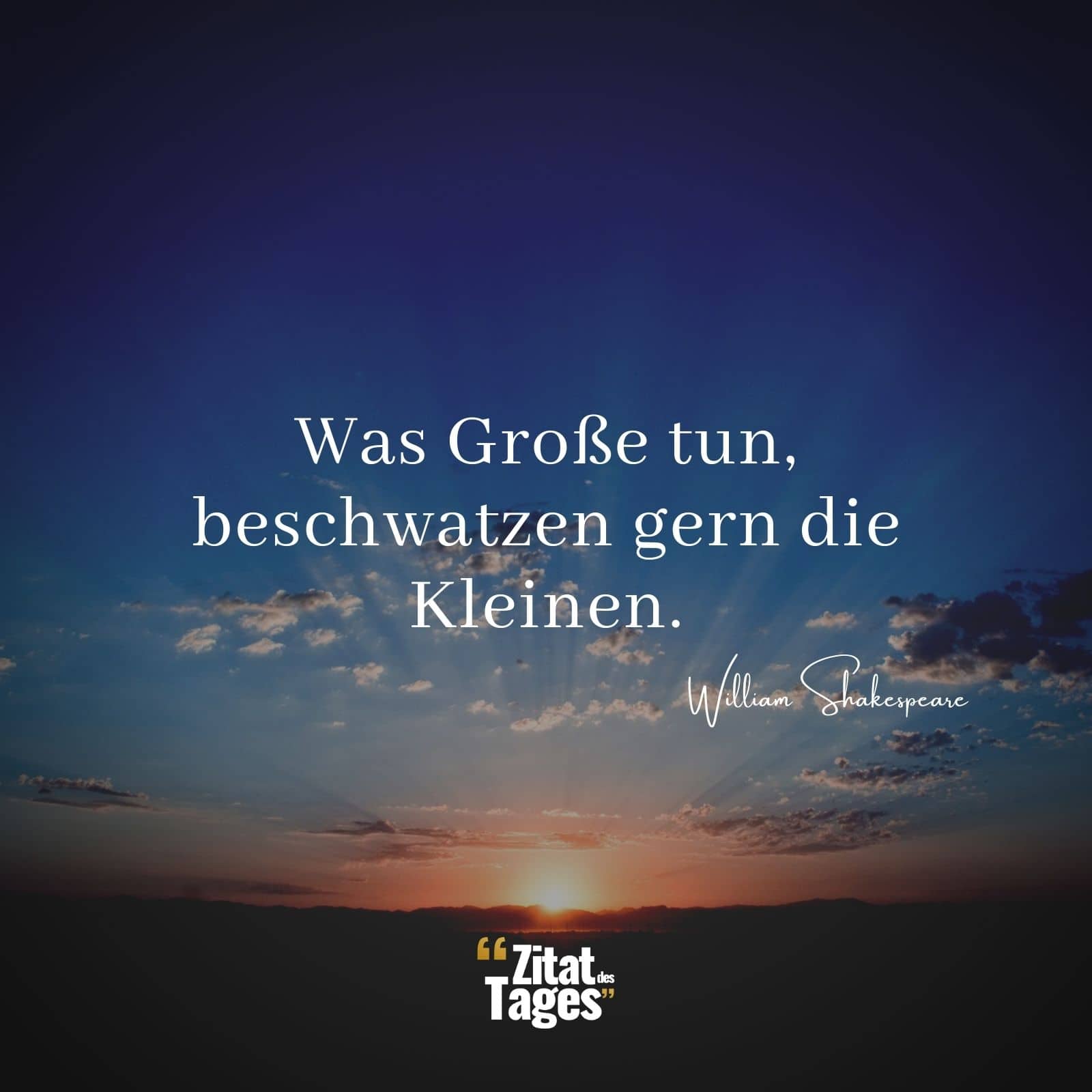 Was Große tun, beschwatzen gern die Kleinen. - William Shakespeare