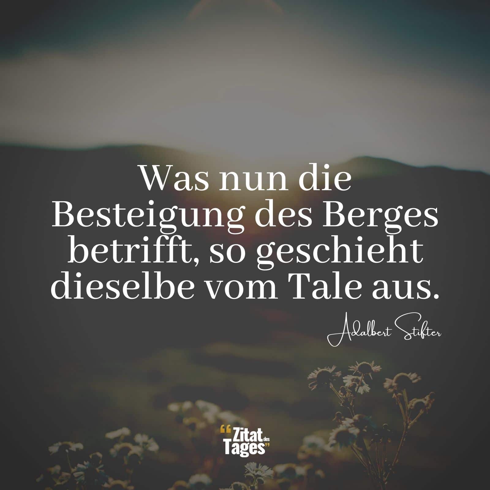 Was nun die Besteigung des Berges betrifft, so geschieht dieselbe vom Tale aus. - Adalbert Stifter