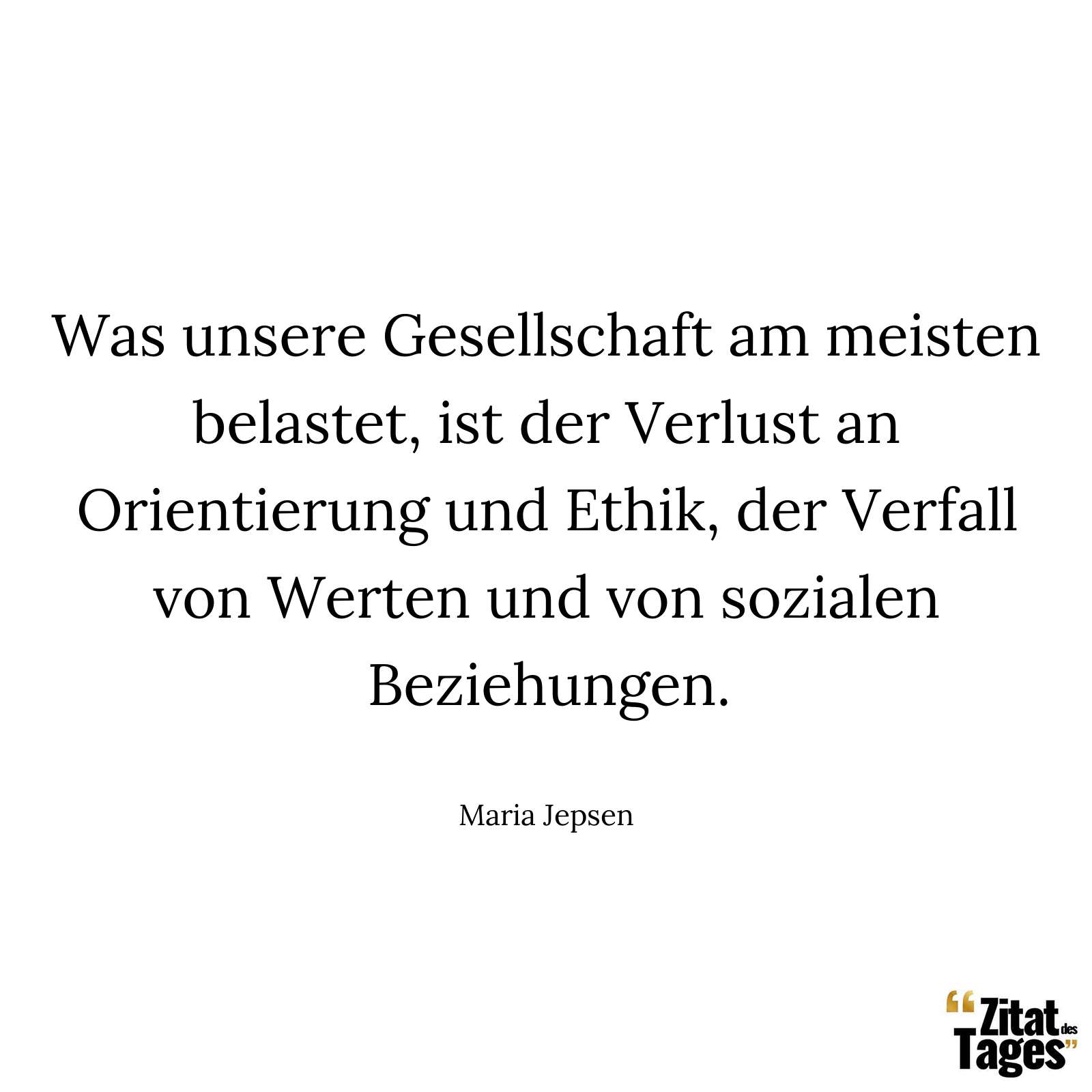 Was unsere Gesellschaft am meisten belastet, ist der Verlust an Orientierung und Ethik, der Verfall von Werten und von sozialen Beziehungen. - Maria Jepsen