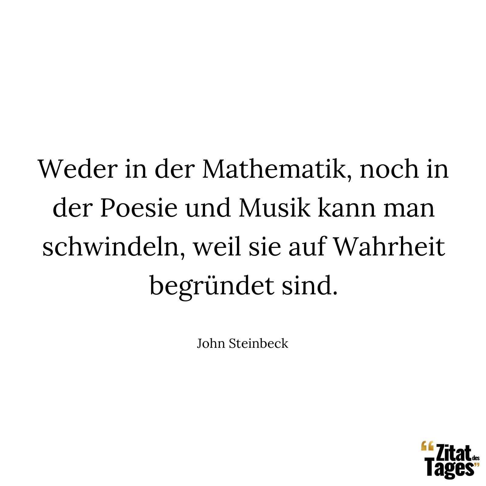 Weder in der Mathematik, noch in der Poesie und Musik kann man schwindeln, weil sie auf Wahrheit begründet sind. - John Steinbeck