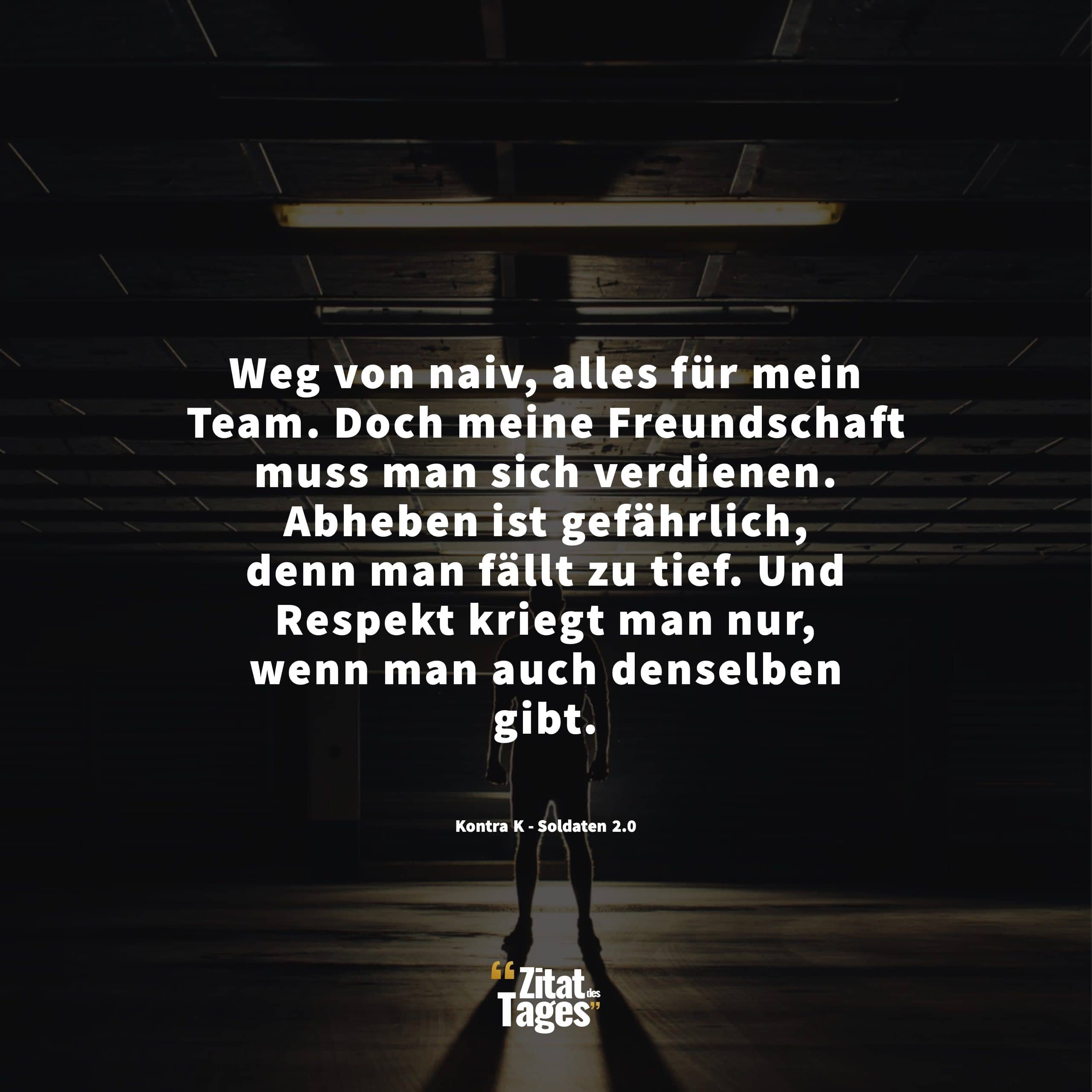 Weg von naiv, alles für mein Team. Doch meine Freundschaft muss man sich verdienen. Abheben ist gefährlich, denn man fällt zu tief. Und Respekt kriegt man nur, wenn man auch denselben gibt. - Kontra K