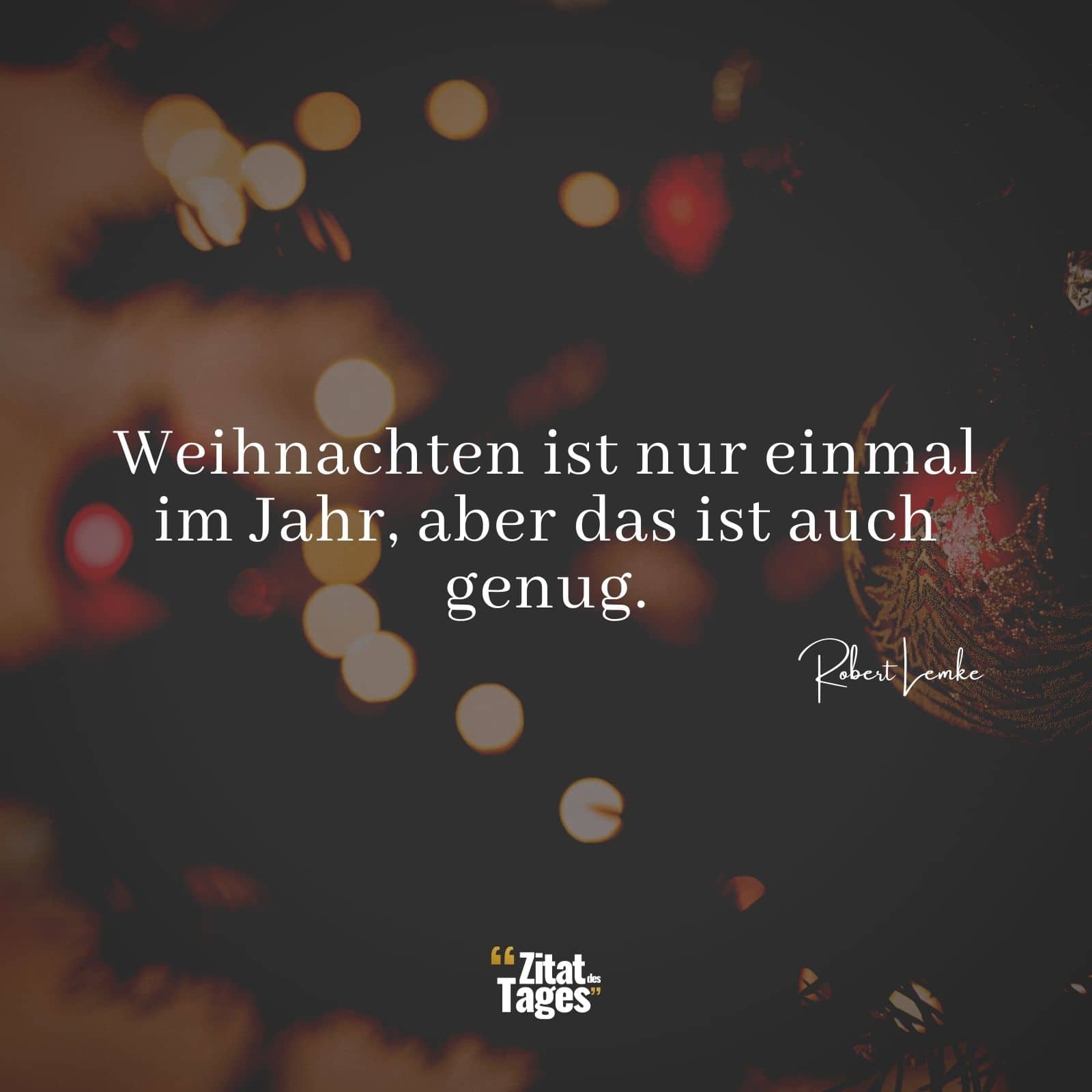 Weihnachten ist nur einmal im Jahr, aber das ist auch genug. - Robert Lemke