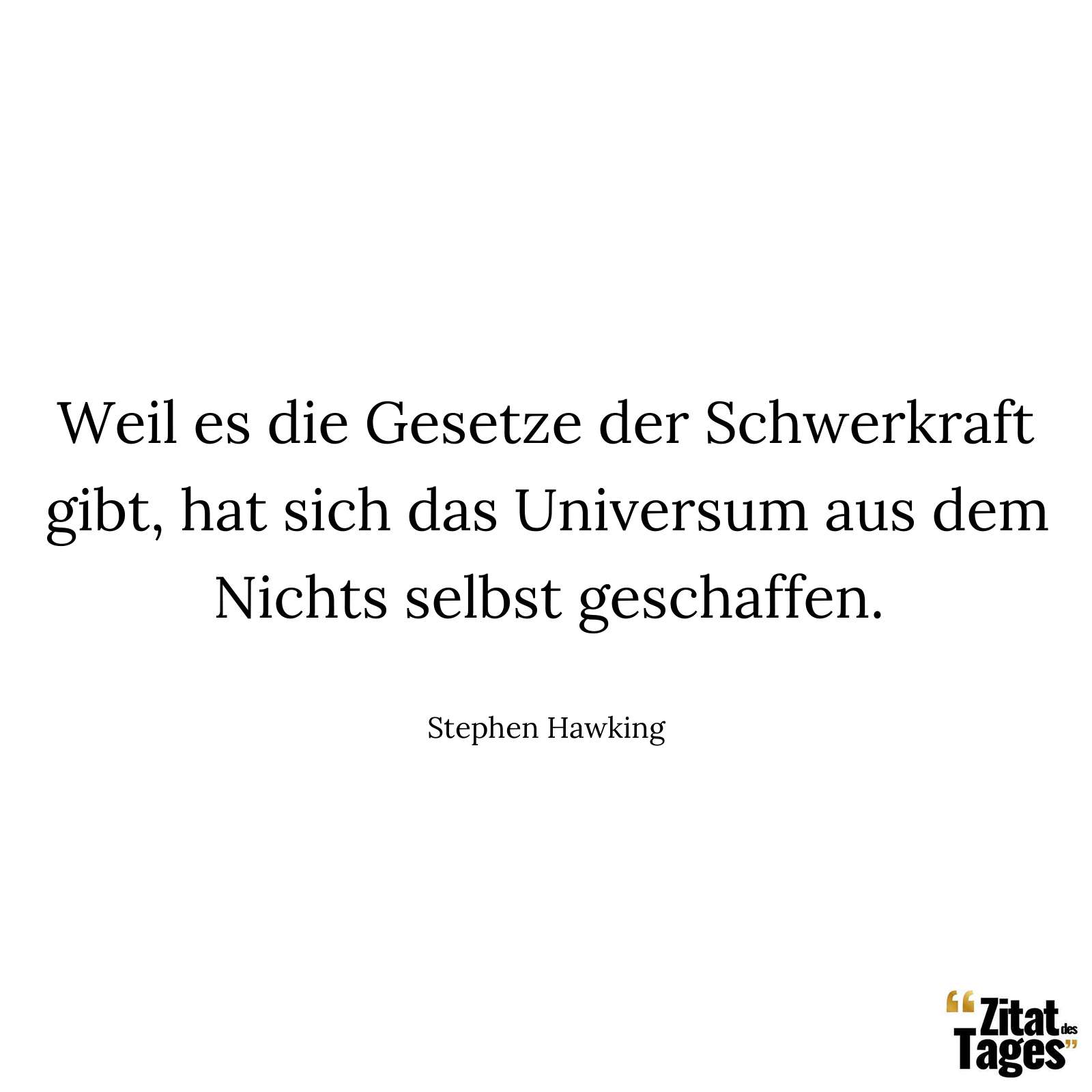 Weil es die Gesetze der Schwerkraft gibt, hat sich das Universum aus dem Nichts selbst geschaffen. - Stephen Hawking