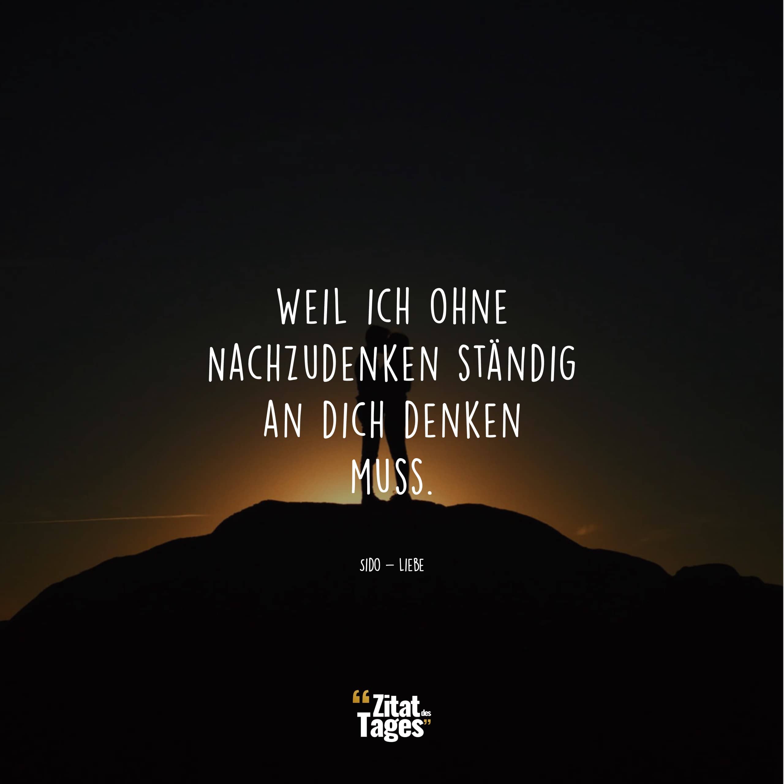 Weil ich ohne Nachzudenken ständig an dich denken muss. - Sido