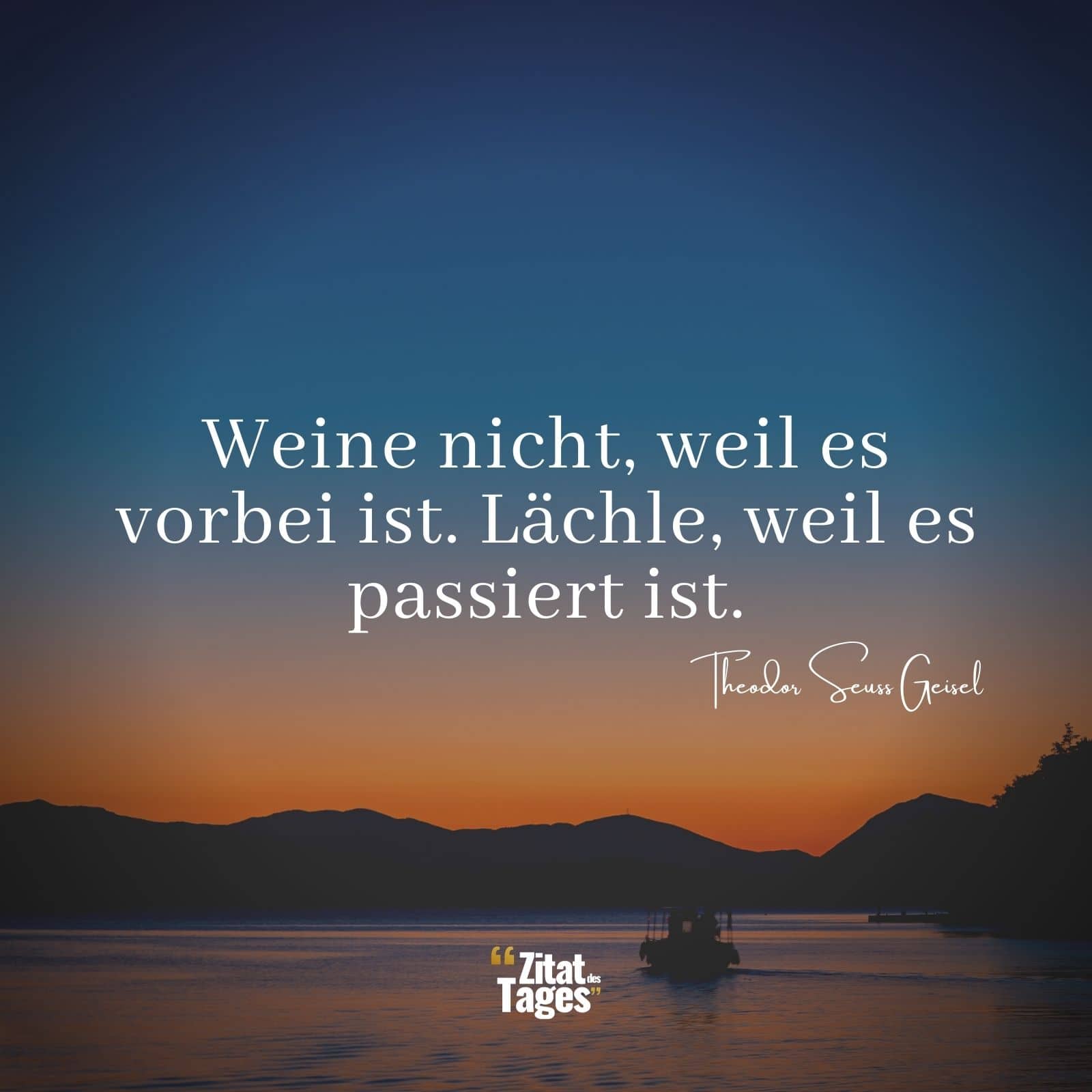 Weine nicht, weil es vorbei ist. Lächle, weil es passiert ist. - Theodor Seuss Geisel