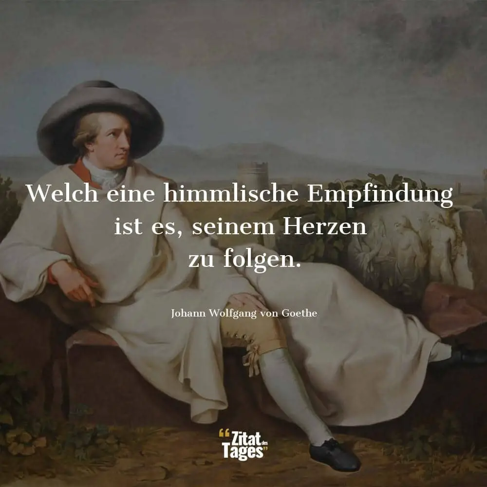 Welch eine himmlische Empfindung ist es, seinem Herzen zu folgen. - Johann Wolfgang von Goethe