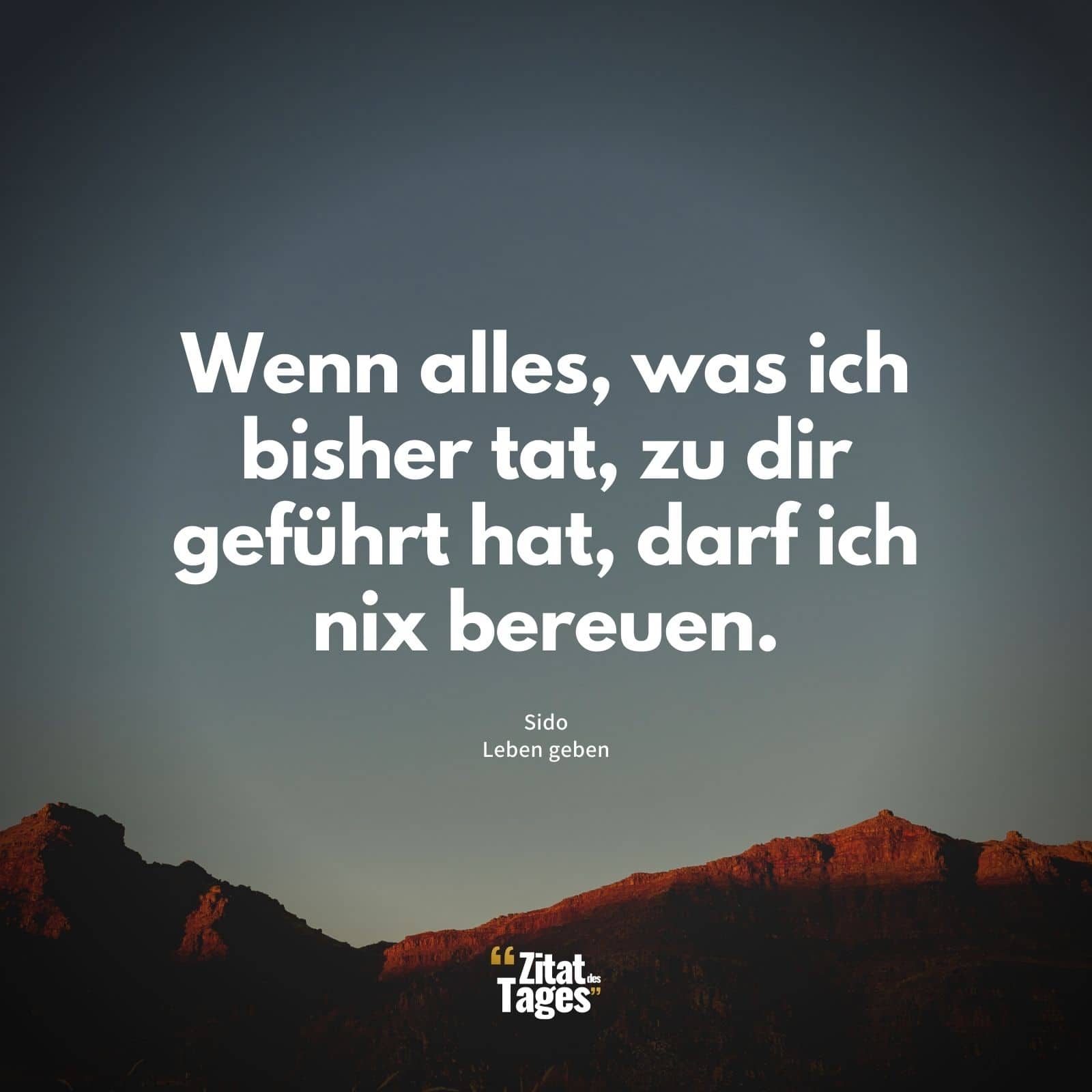 Wenn alles, was ich bisher tat, zu dir geführt hat, darf ich nix bereuen. - Sido