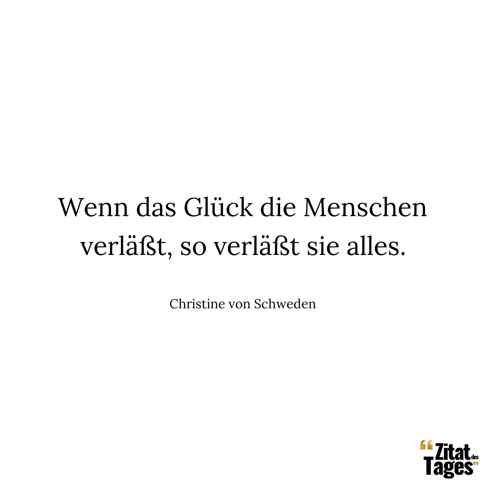 Wenn das Glück die Menschen verläßt, so verläßt sie alles. - Christine von Schweden