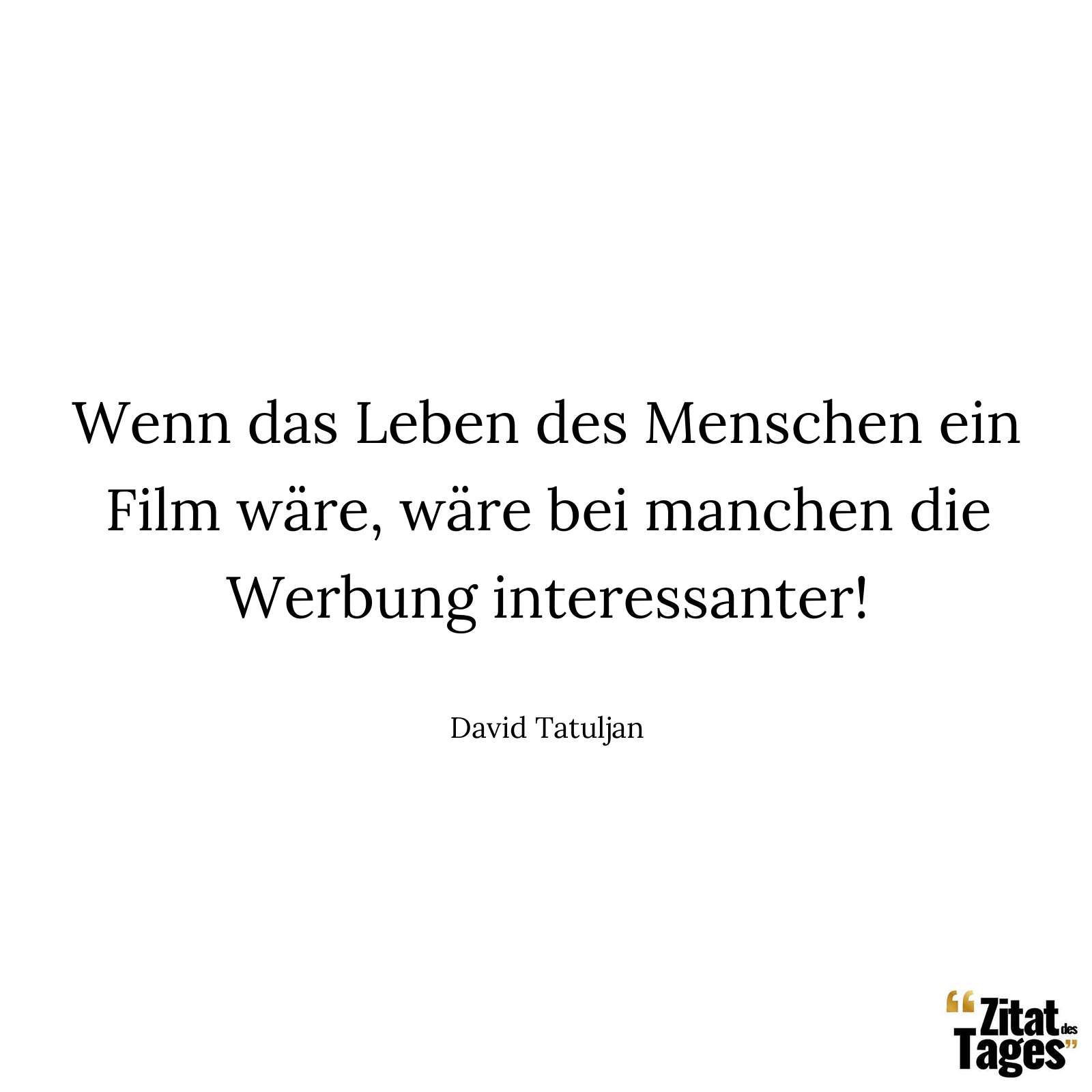 Wenn das Leben des Menschen ein Film wäre, wäre bei manchen die Werbung interessanter! - David Tatuljan