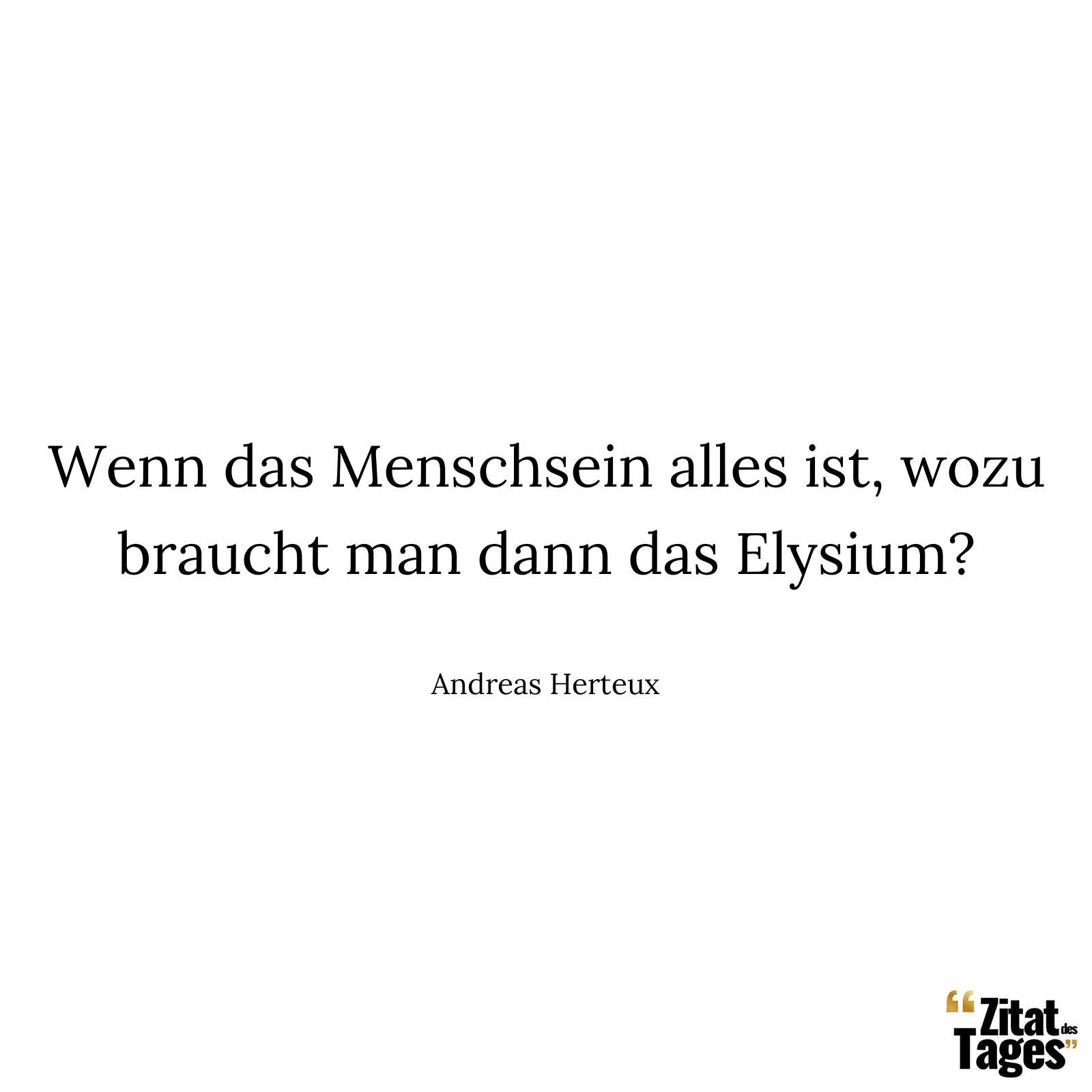 Wenn das Menschsein alles ist, wozu braucht man dann das Elysium? - Andreas Herteux