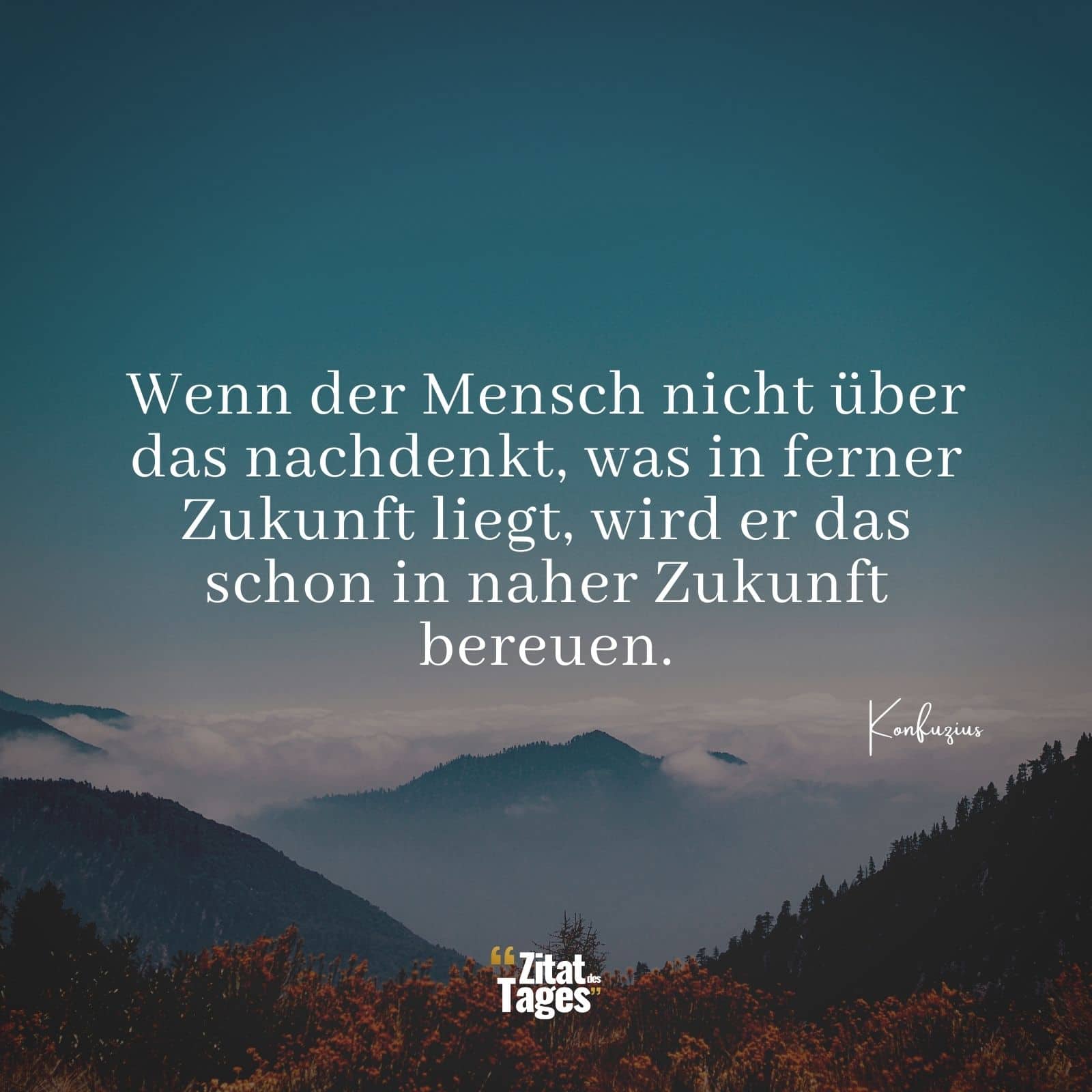 Wenn der Mensch nicht über das nachdenkt, was in ferner Zukunft liegt, wird er das schon in naher Zukunft bereuen. - Konfuzius