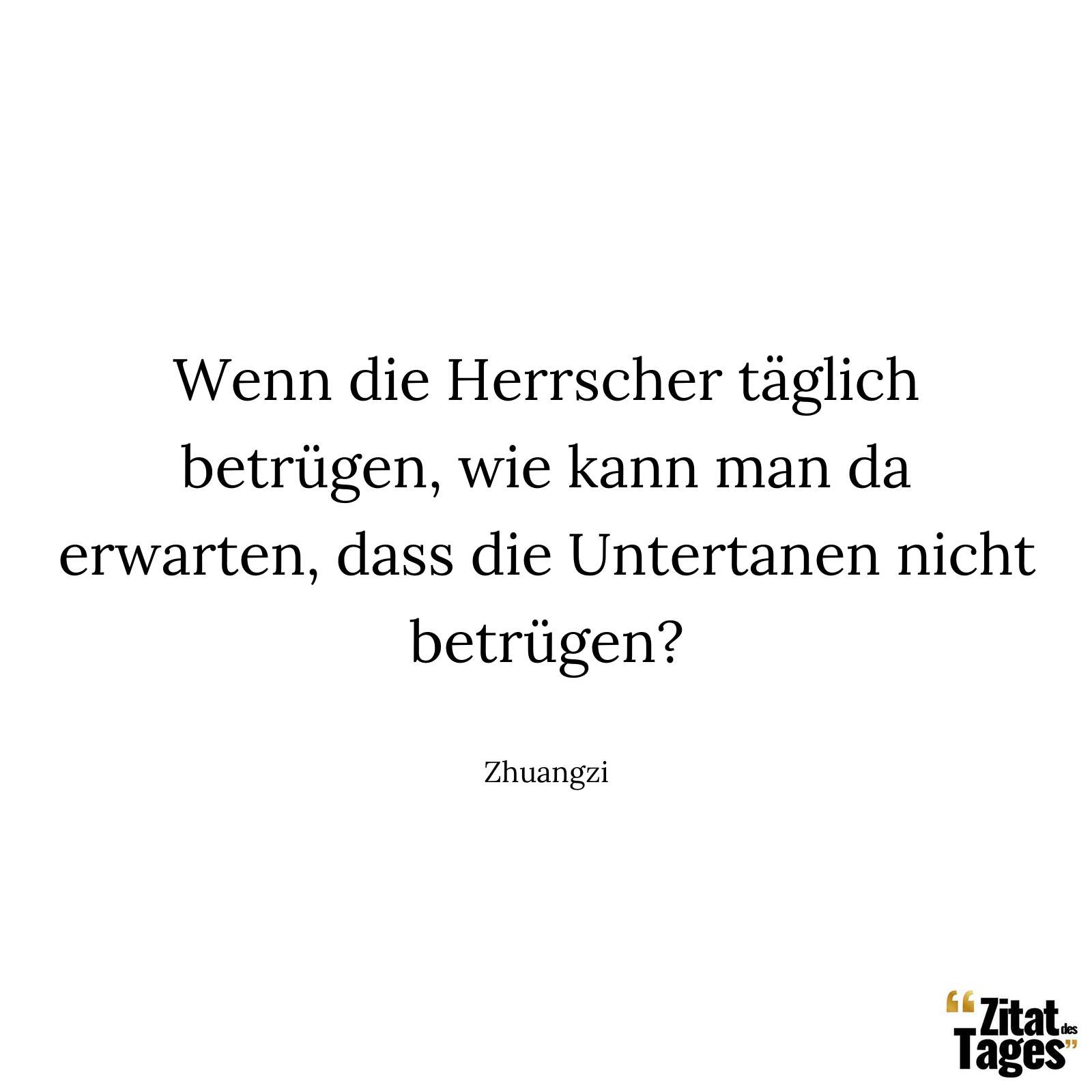 Wenn die Herrscher täglich betrügen, wie kann man da erwarten, dass die Untertanen nicht betrügen? - Zhuangzi