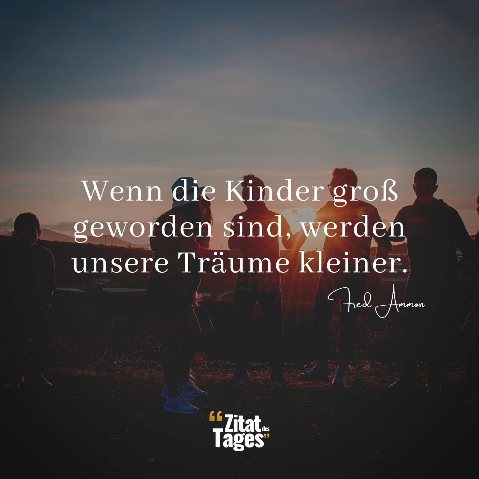 Wenn die Kinder groß geworden sind, werden unsere Träume kleiner. - Fred Ammon