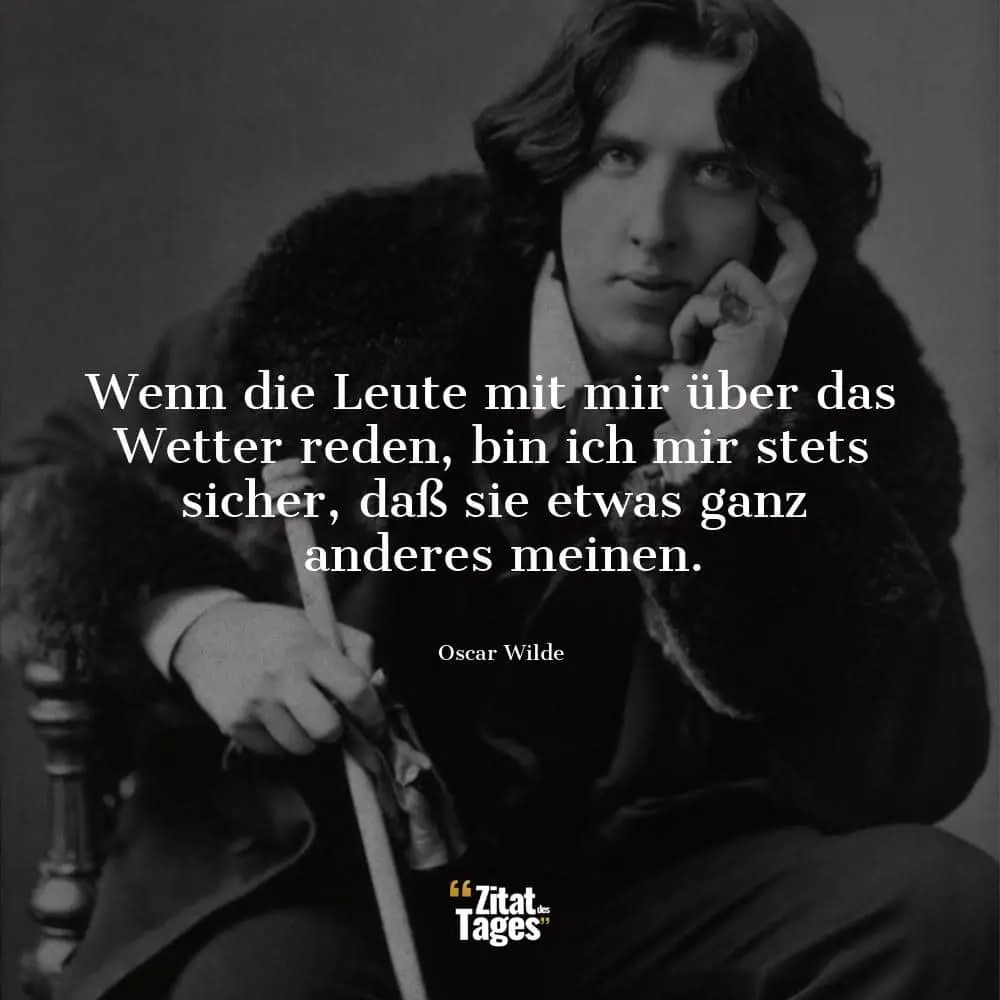 Wenn die Leute mit mir über das Wetter reden, bin ich mir stets sicher, daß sie etwas ganz anderes meinen. - Oscar Wilde