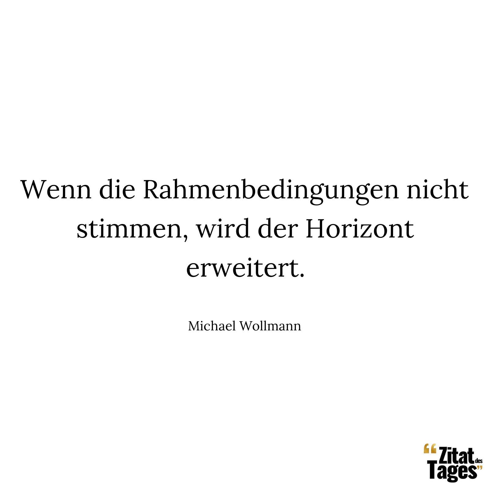 Wenn die Rahmenbedingungen nicht stimmen, wird der Horizont erweitert. - Michael Wollmann