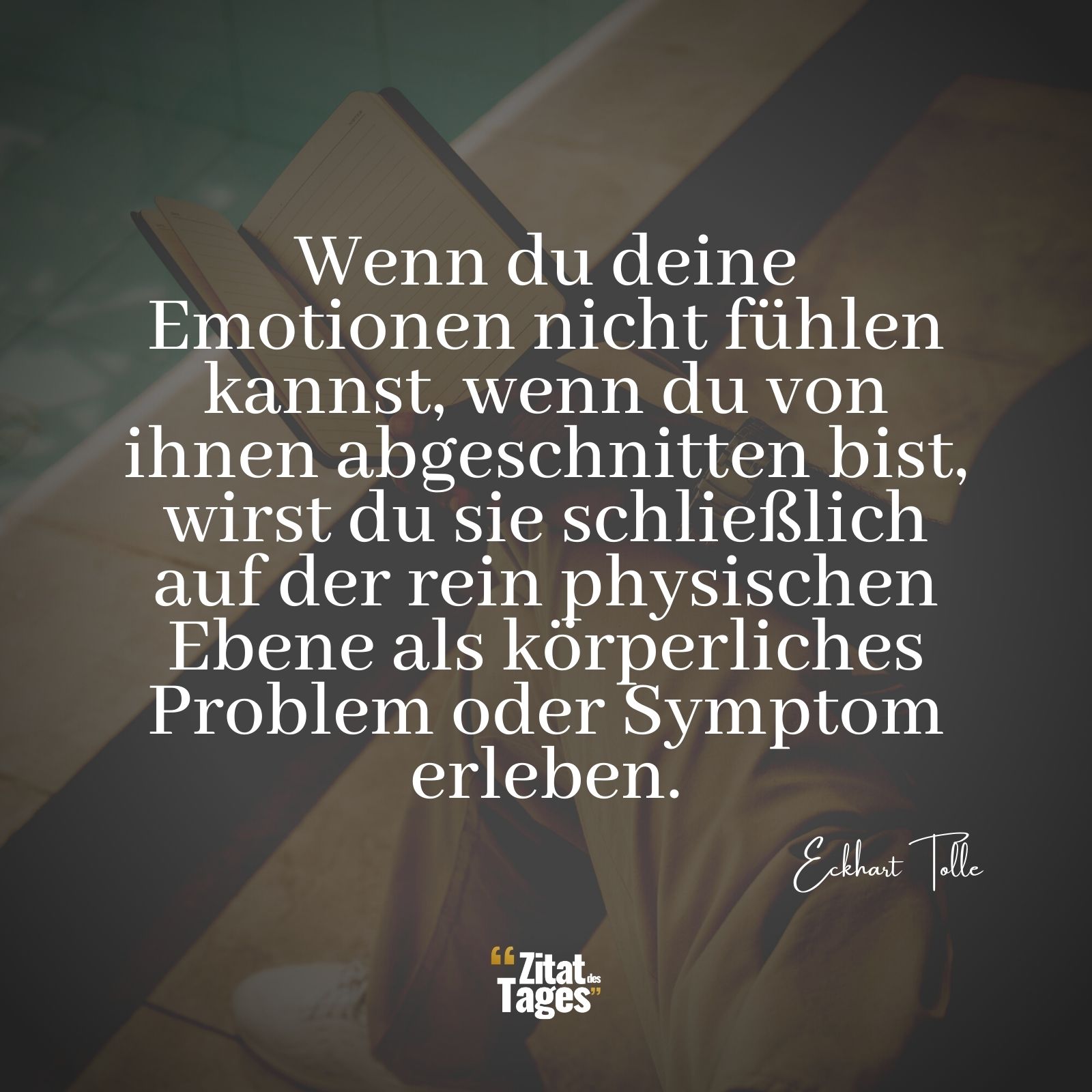 Wenn du deine Emotionen nicht fühlen kannst, wenn du von ihnen abgeschnitten bist, wirst du sie schließlich auf der rein physischen Ebene als körperliches Problem oder Symptom erleben. - Eckhart Tolle