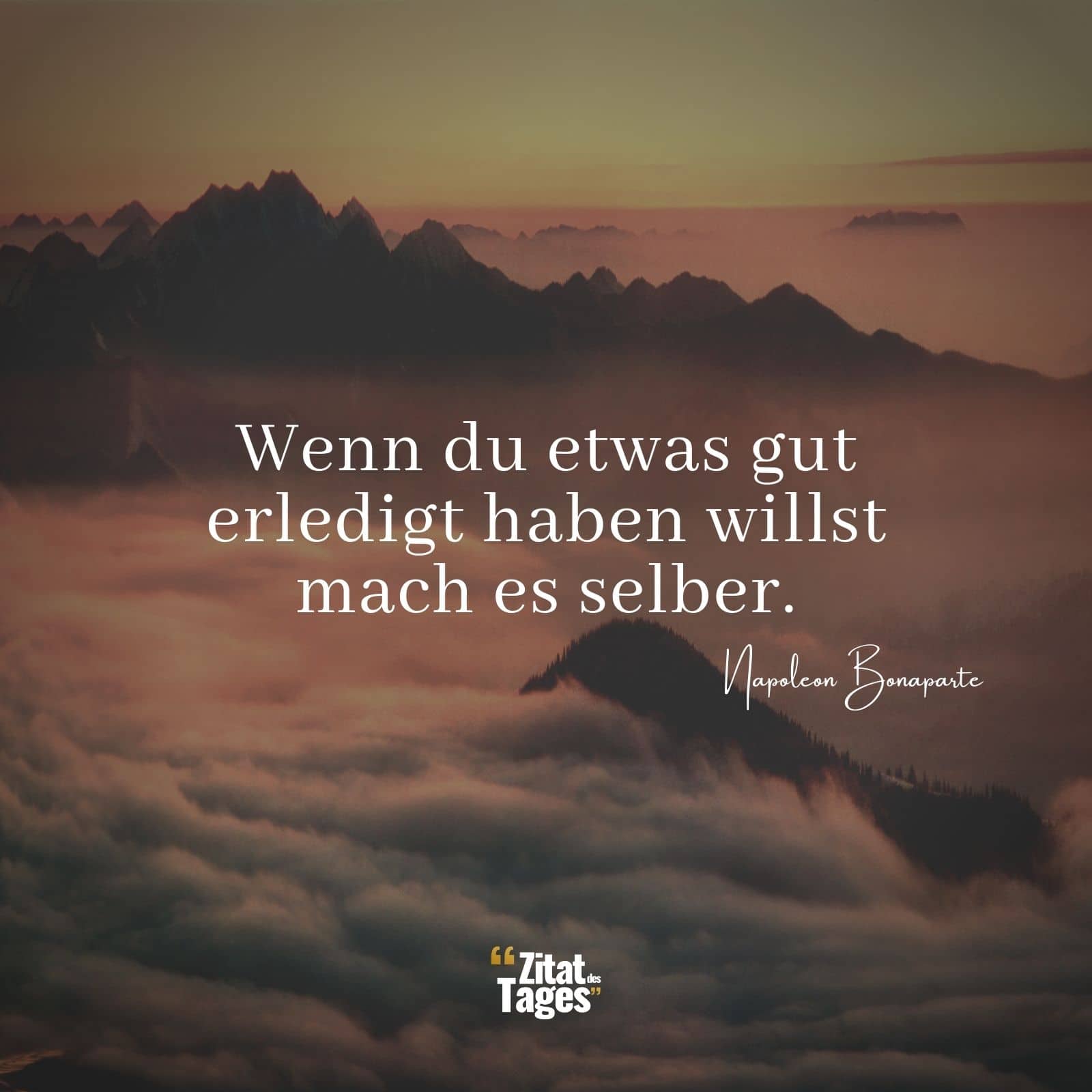 Wenn du etwas gut erledigt haben willst mach es selber. - Napoleon Bonaparte