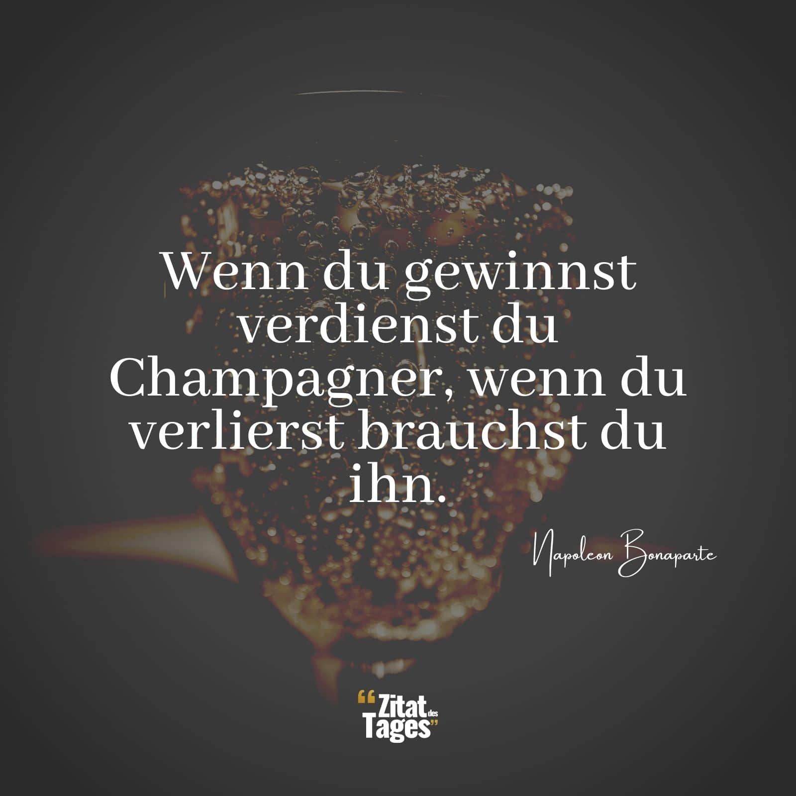 Wenn du gewinnst verdienst du Champagner, wenn du verlierst brauchst du ihn. - Napoleon Bonaparte