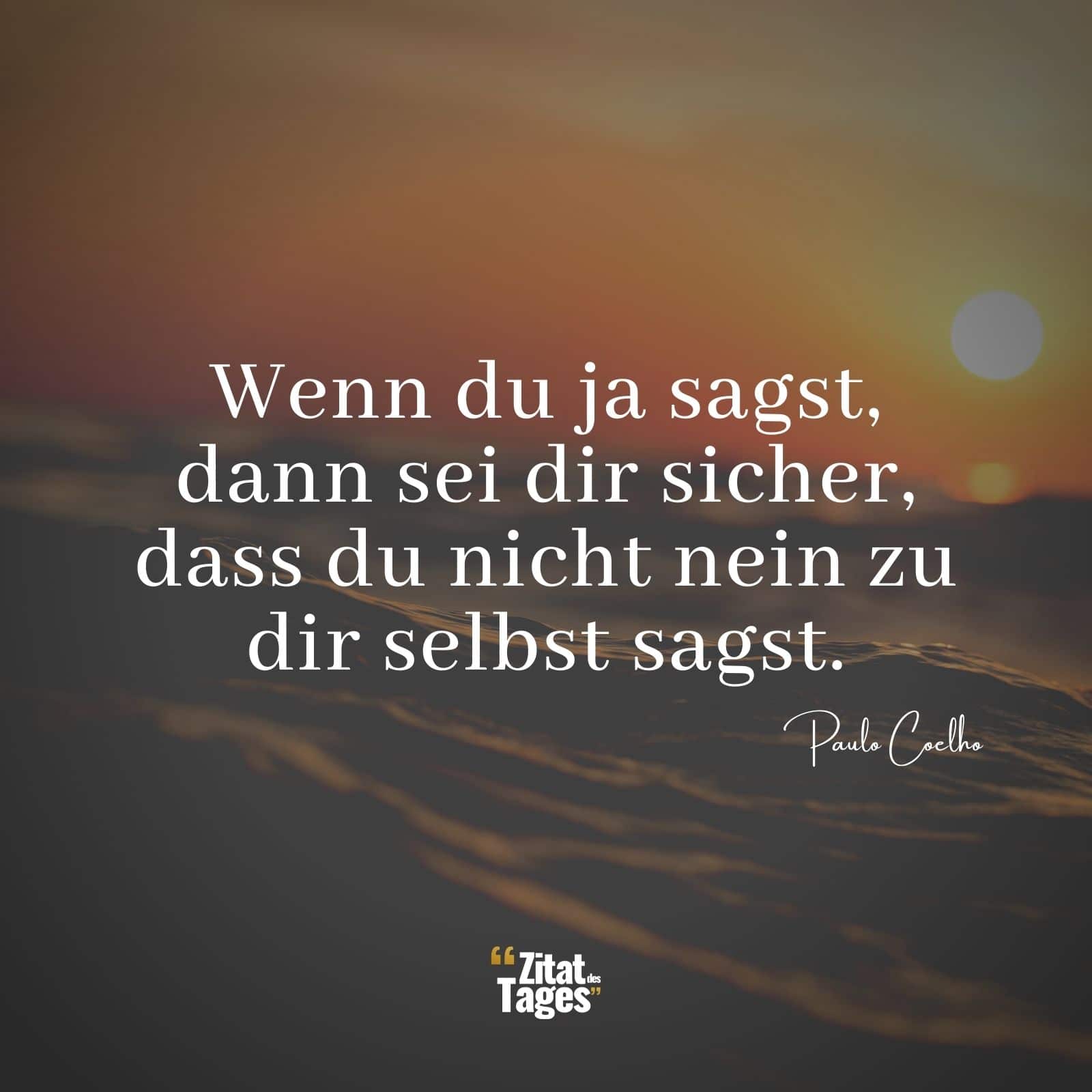 Wenn du ja sagst, dann sei dir sicher, dass du nicht nein zu dir selbst sagst. - Paulo Coelho