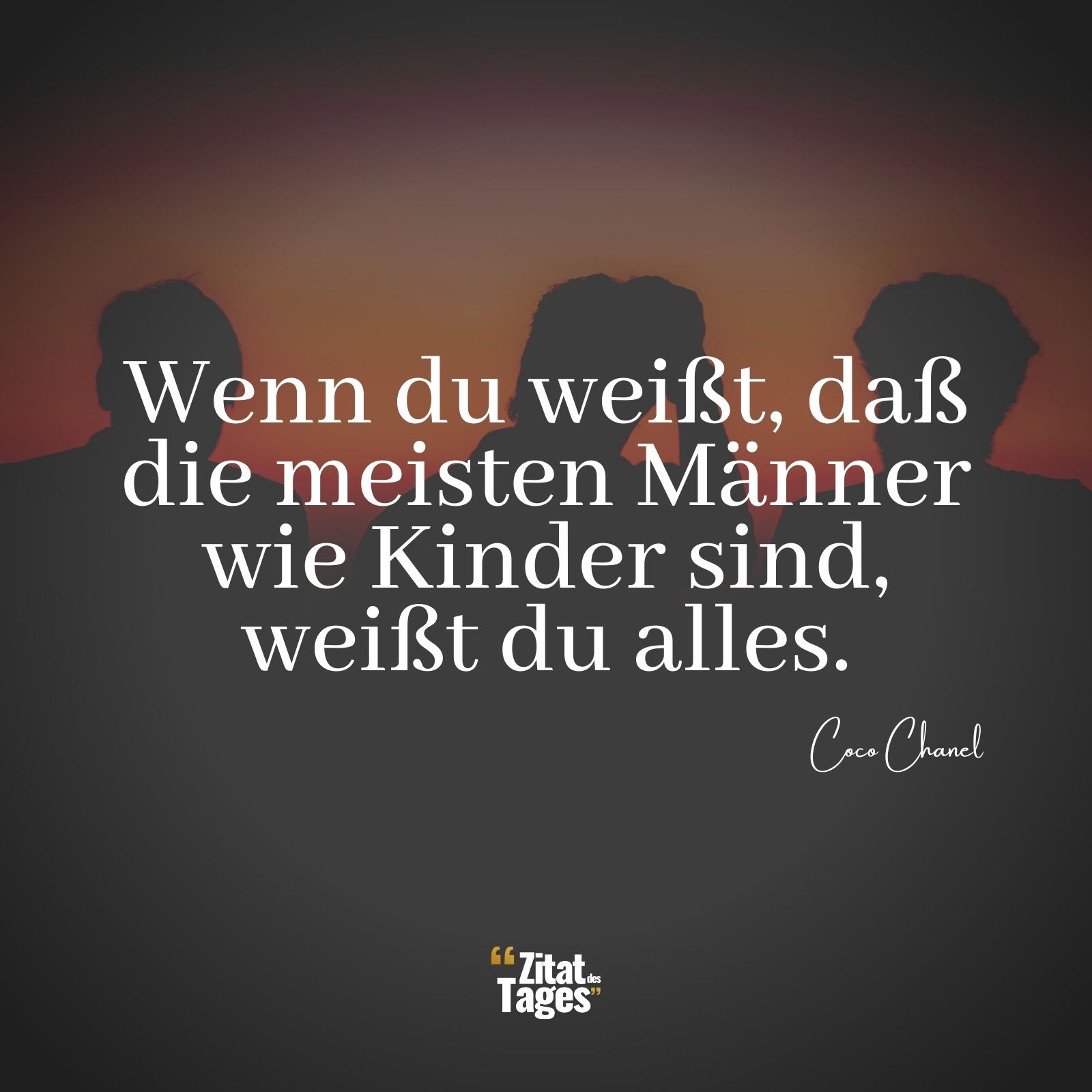 Wenn du weißt, daß die meisten Männer wie Kinder sind, weißt du alles. - Coco Chanel