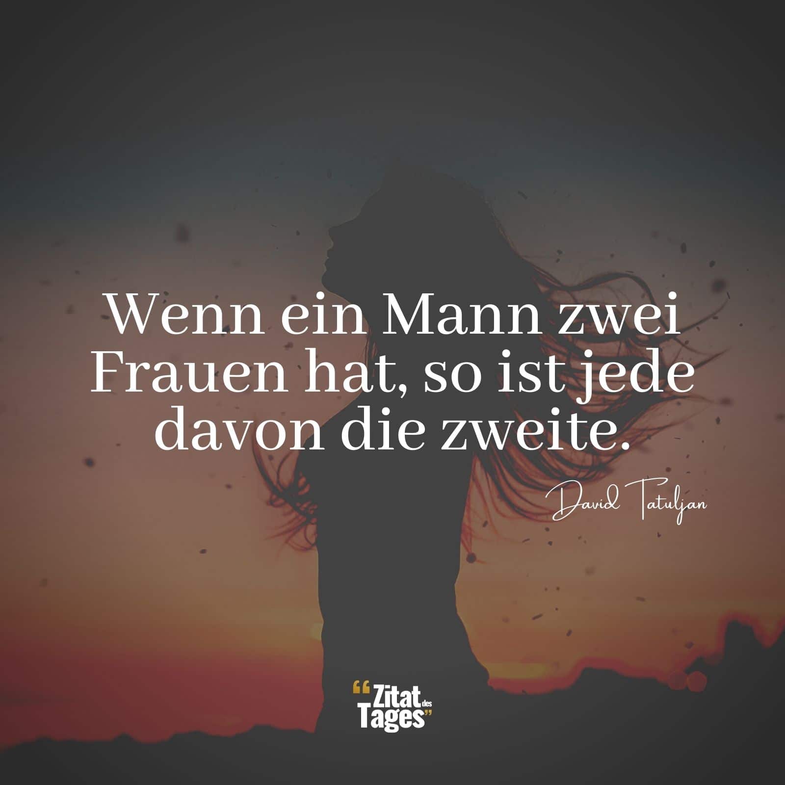 Wenn ein Mann zwei Frauen hat, so ist jede davon die zweite. - David Tatuljan