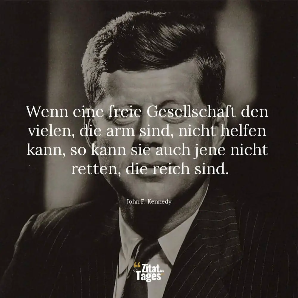 Wenn eine freie Gesellschaft den vielen, die arm sind, nicht helfen kann, so kann sie auch jene nicht retten, die reich sind. - John F. Kennedy