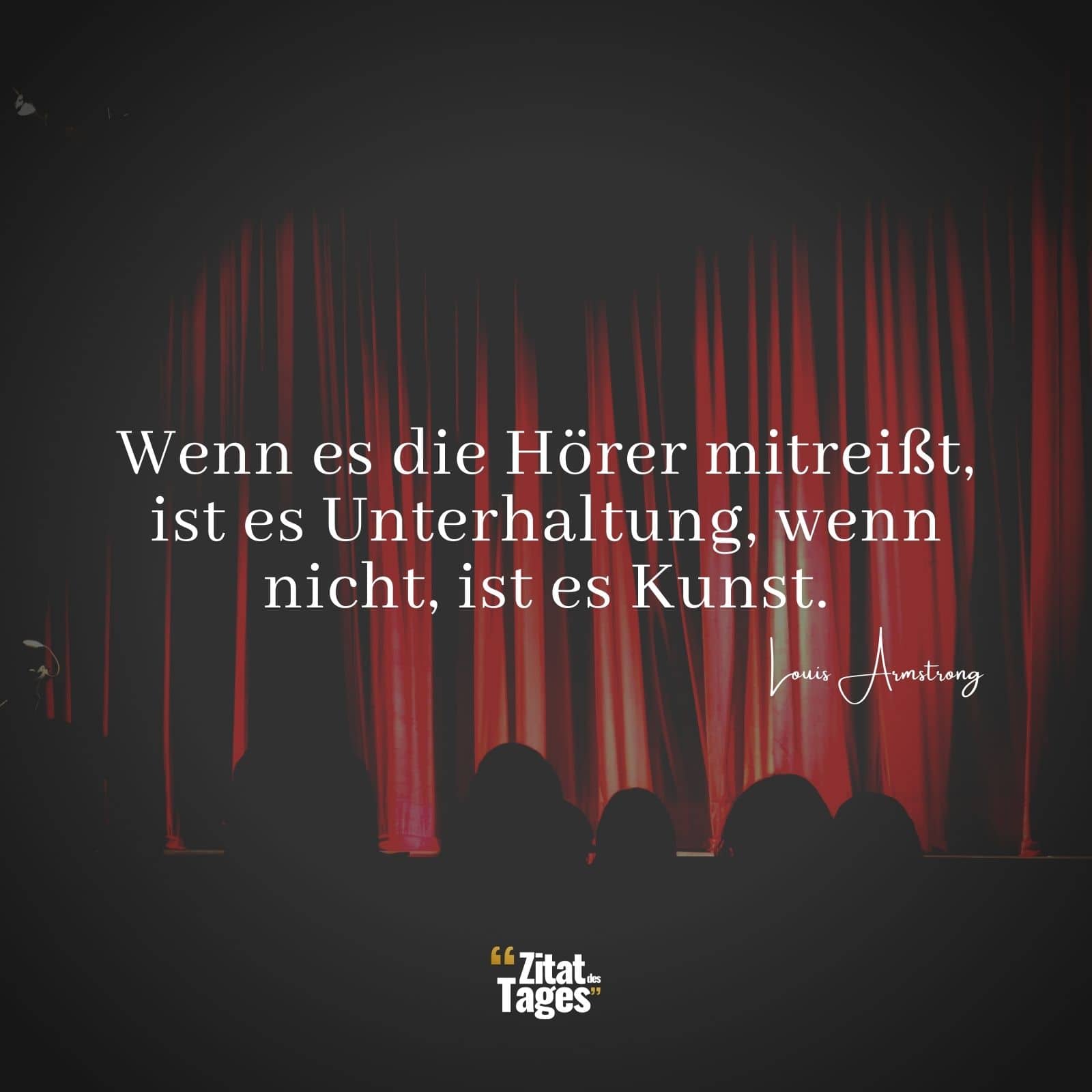 Wenn es die Hörer mitreißt, ist es Unterhaltung, wenn nicht, ist es Kunst. - Louis Armstrong