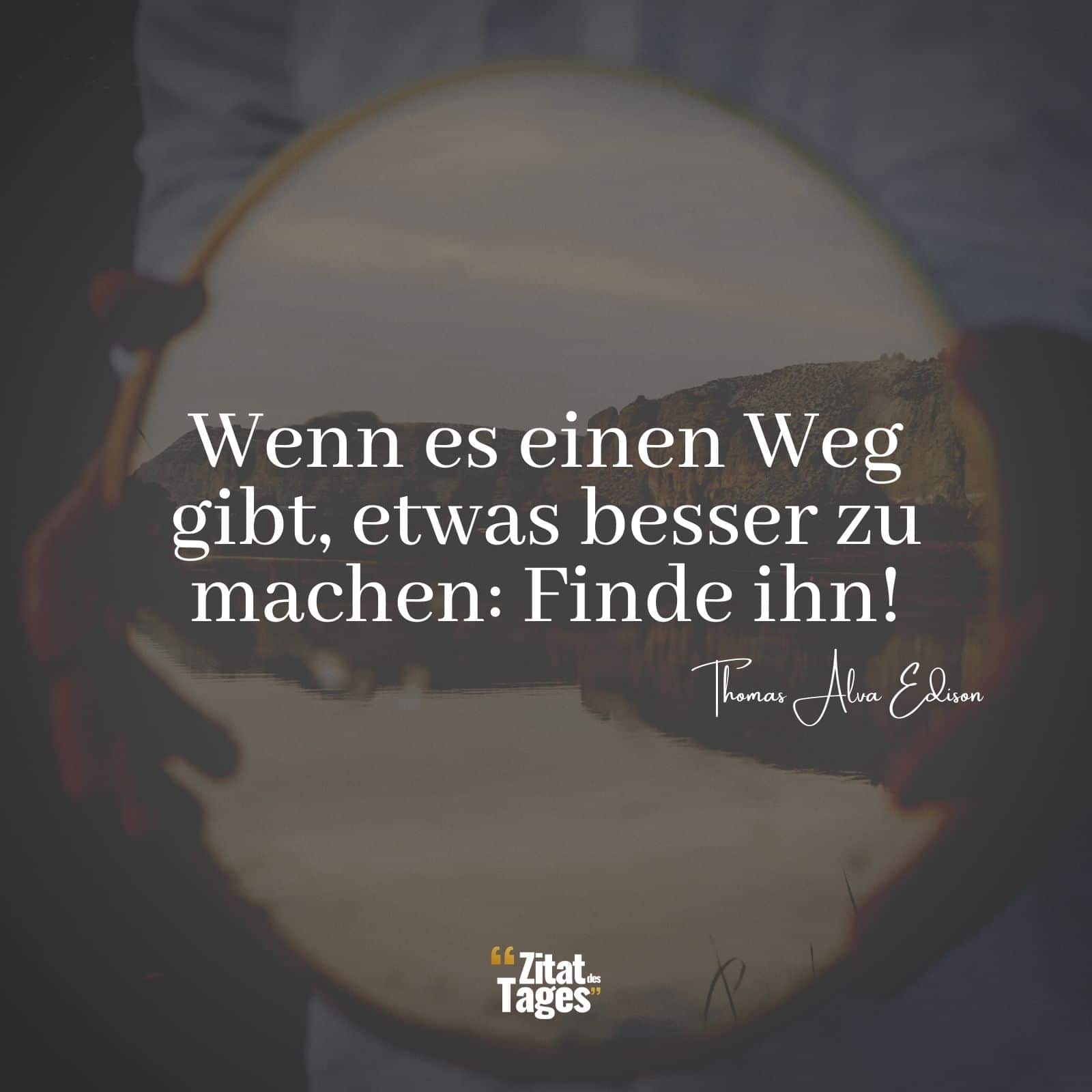 Wenn es einen Weg gibt, etwas besser zu machen: Finde ihn! - Thomas Alva Edison