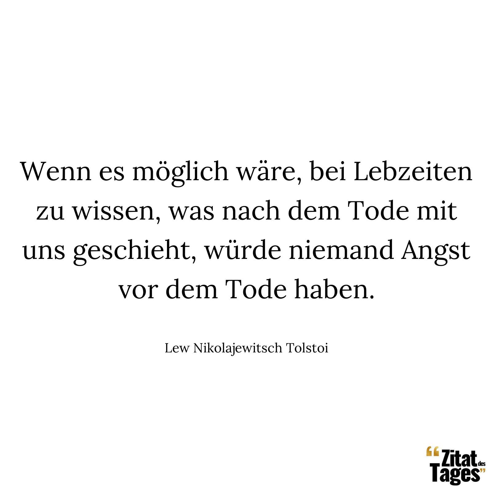 Wenn es möglich wäre, bei Lebzeiten zu wissen, was nach dem Tode mit uns geschieht, würde niemand Angst vor dem Tode haben. - Lew Nikolajewitsch Tolstoi