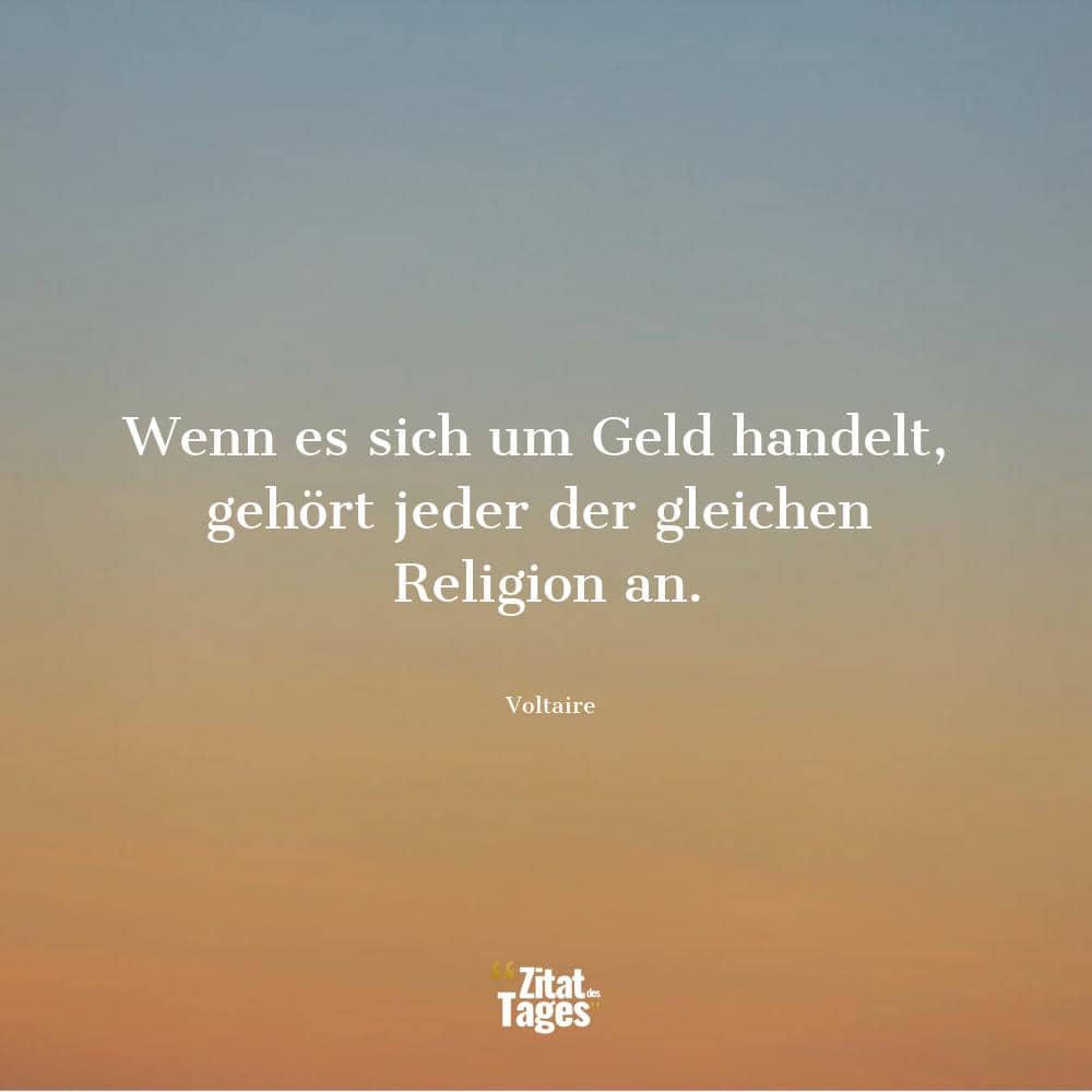 Wenn es sich um Geld handelt, gehört jeder der gleichen Religion an. - Voltaire