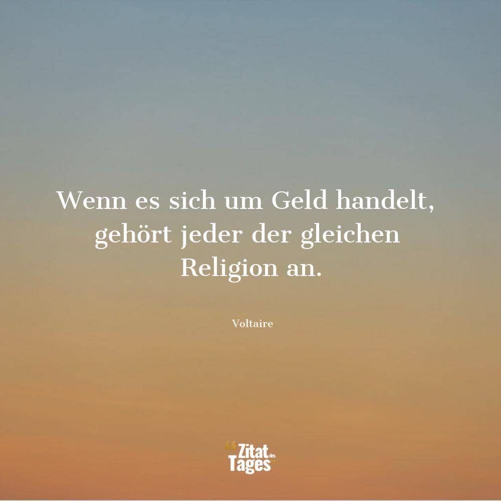 Wenn es sich um Geld handelt, gehört jeder der gleichen Religion an. - Voltaire