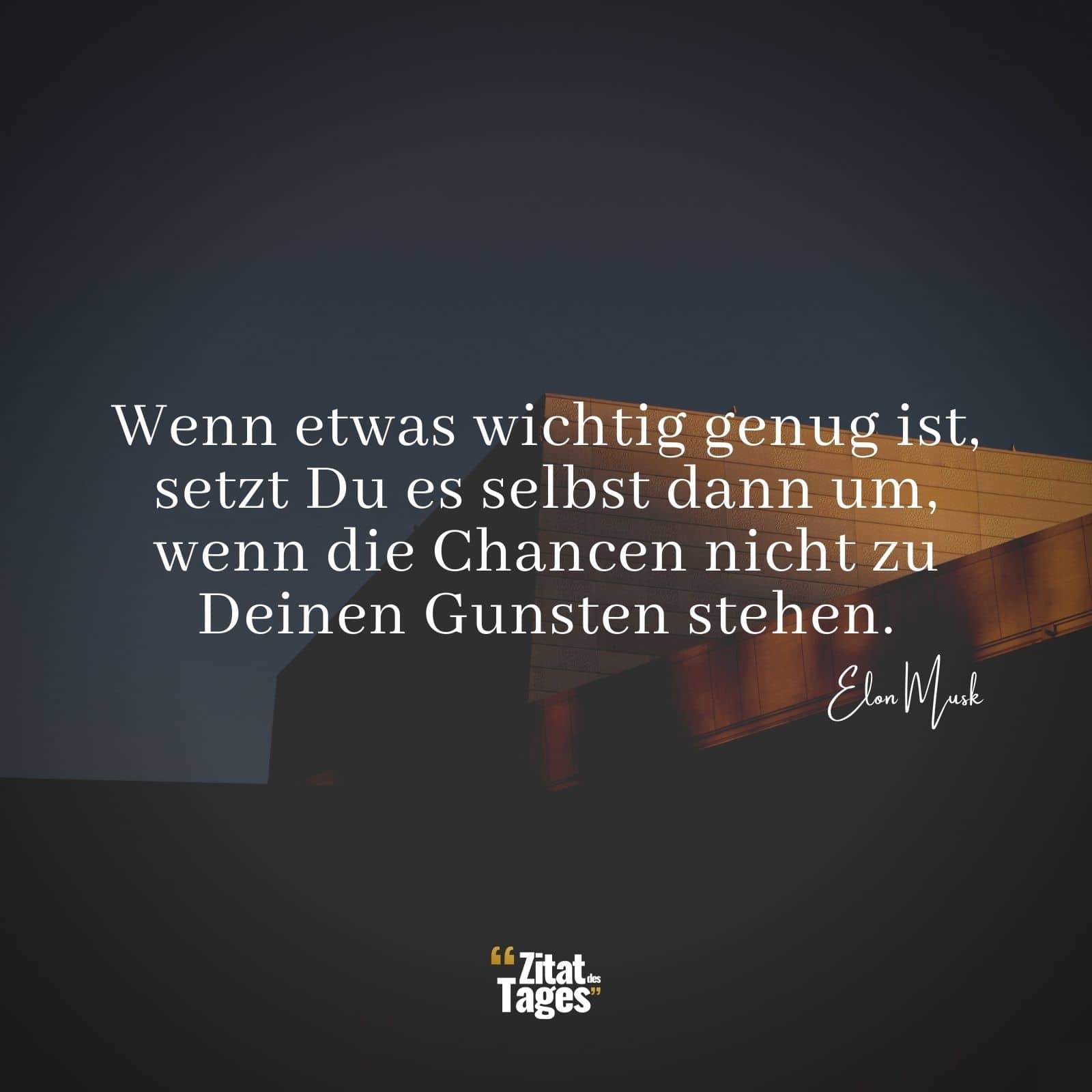 Wenn etwas wichtig genug ist, setzt Du es selbst dann um, wenn die Chancen nicht zu Deinen Gunsten stehen. - Elon Musk