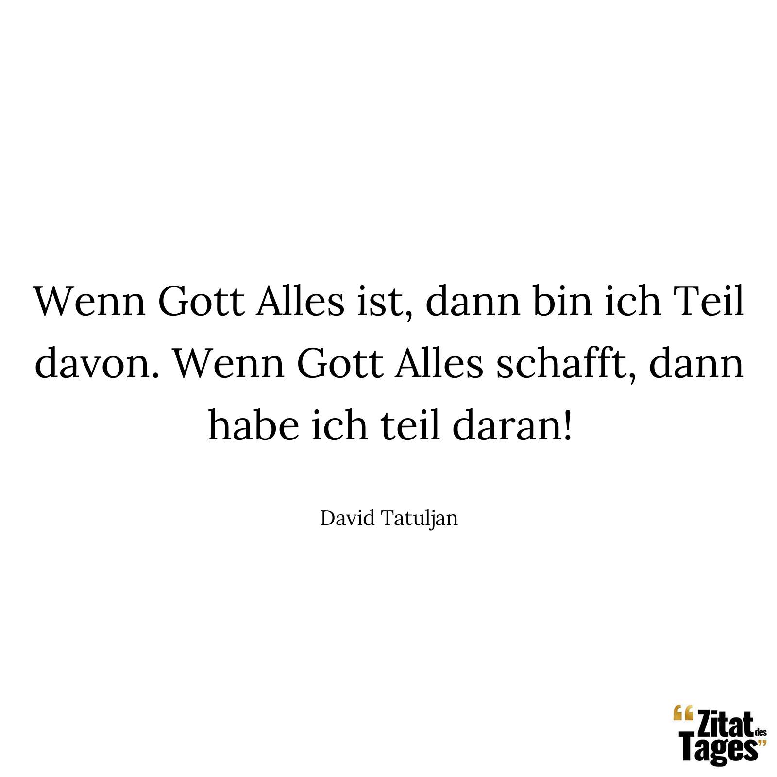 Wenn Gott Alles ist, dann bin ich Teil davon. Wenn Gott Alles schafft, dann habe ich teil daran! - David Tatuljan