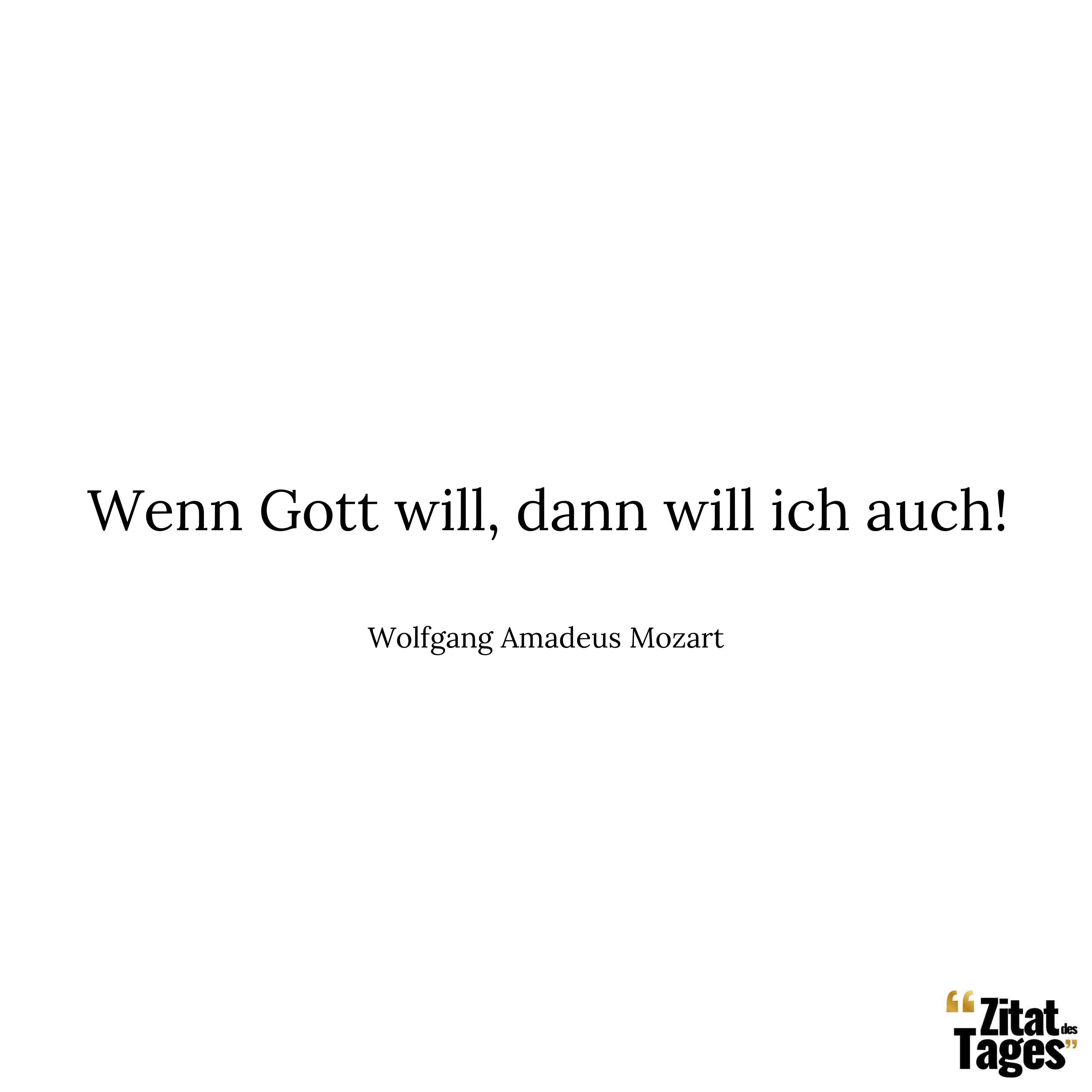 Wenn Gott will, dann will ich auch! - Wolfgang Amadeus Mozart