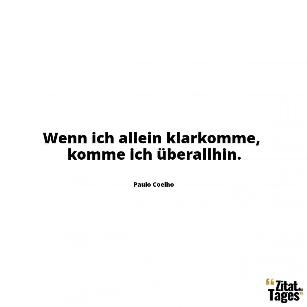 Wenn ich allein klarkomme, komme ich überallhin. - Paulo Coelho