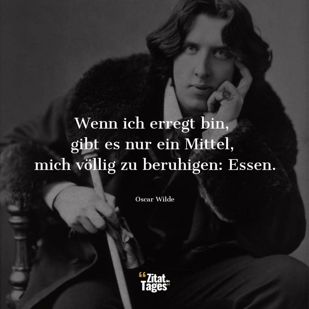 Wenn ich erregt bin, gibt es nur ein Mittel, mich völlig zu beruhigen: Essen. - Oscar Wilde