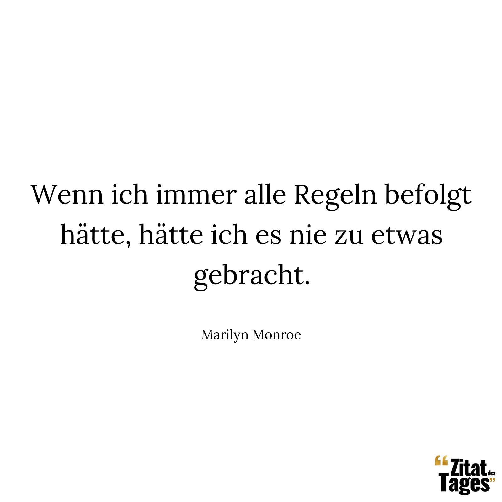 Wenn ich immer alle Regeln befolgt hätte, hätte ich es nie zu etwas gebracht. - Marilyn Monroe
